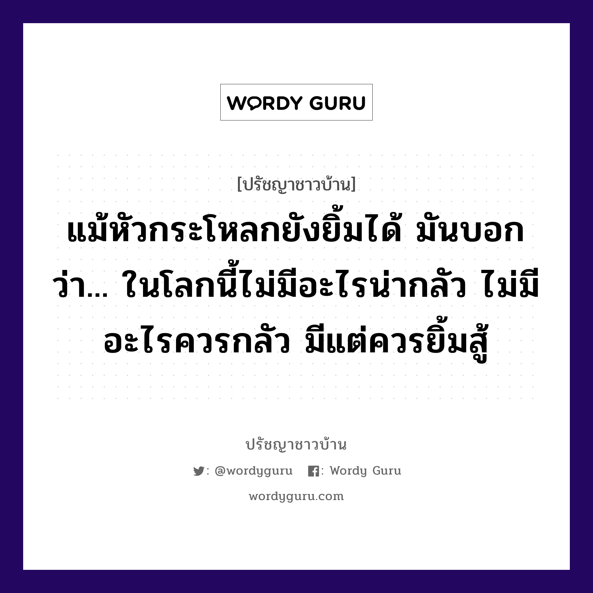 แม้หัวกระโหลกยังยิ้มได้ มันบอกว่า... ในโลกนี้ไม่มีอะไรน่ากลัว ไม่มีอะไรควรกลัว มีแต่ควรยิ้มสู้, ปรัชญาชาวบ้าน แม้หัวกระโหลกยังยิ้มได้ มันบอกว่า... ในโลกนี้ไม่มีอะไรน่ากลัว ไม่มีอะไรควรกลัว มีแต่ควรยิ้มสู้