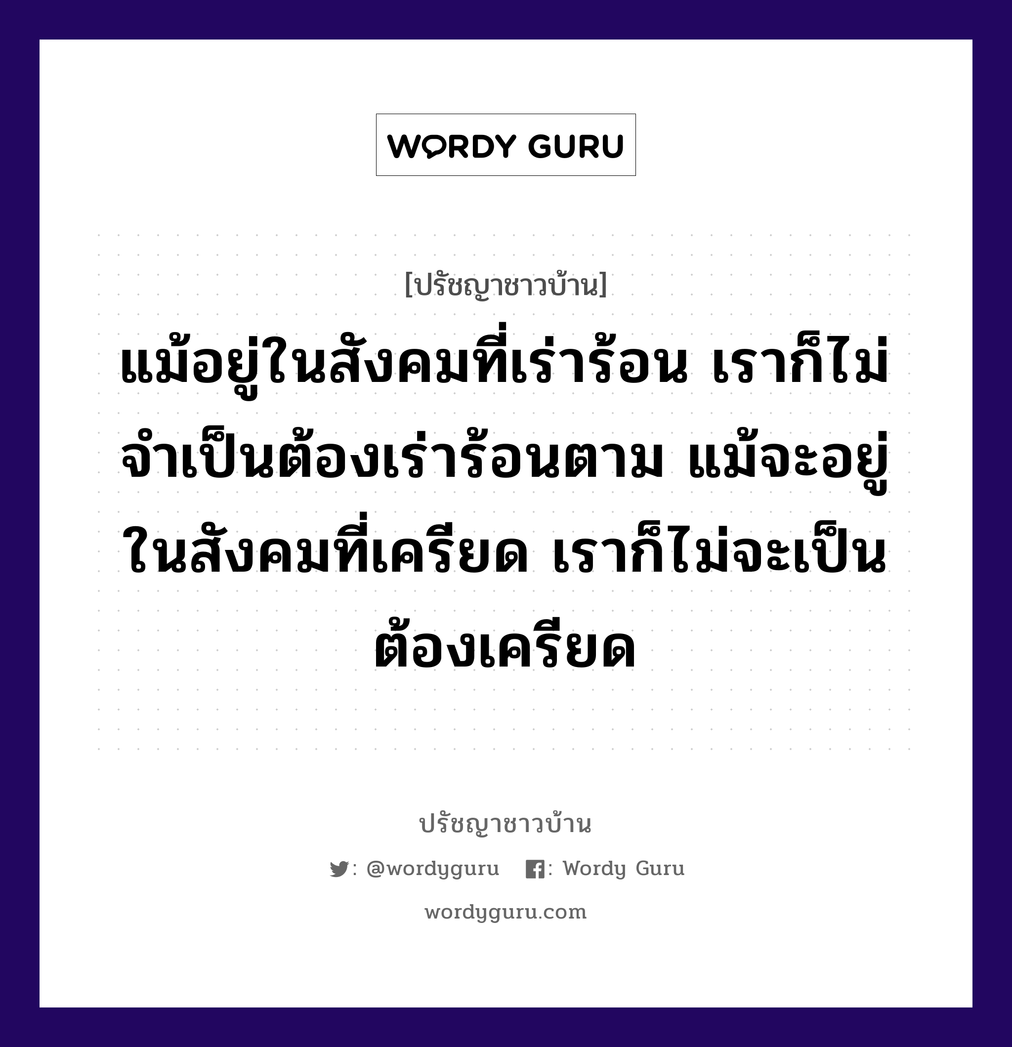 แม้อยู่ในสังคมที่เร่าร้อน เราก็ไม่จำเป็นต้องเร่าร้อนตาม แม้จะอยู่ในสังคมที่เครียด เราก็ไม่จะเป็นต้องเครียด, ปรัชญาชาวบ้าน แม้อยู่ในสังคมที่เร่าร้อน เราก็ไม่จำเป็นต้องเร่าร้อนตาม แม้จะอยู่ในสังคมที่เครียด เราก็ไม่จะเป็นต้องเครียด