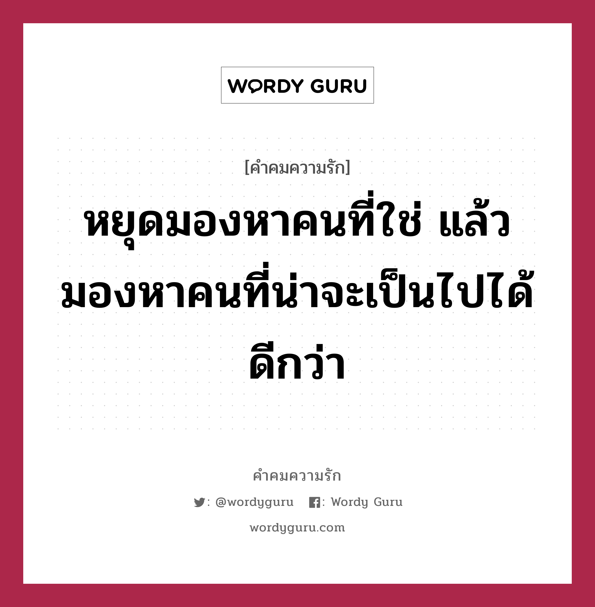 หยุดมองหาคนที่ใช่ แล้วมองหาคนที่น่าจะเป็นไปได้ดีกว่า, คำคมความรัก หยุดมองหาคนที่ใช่ แล้วมองหาคนที่น่าจะเป็นไปได้ดีกว่า