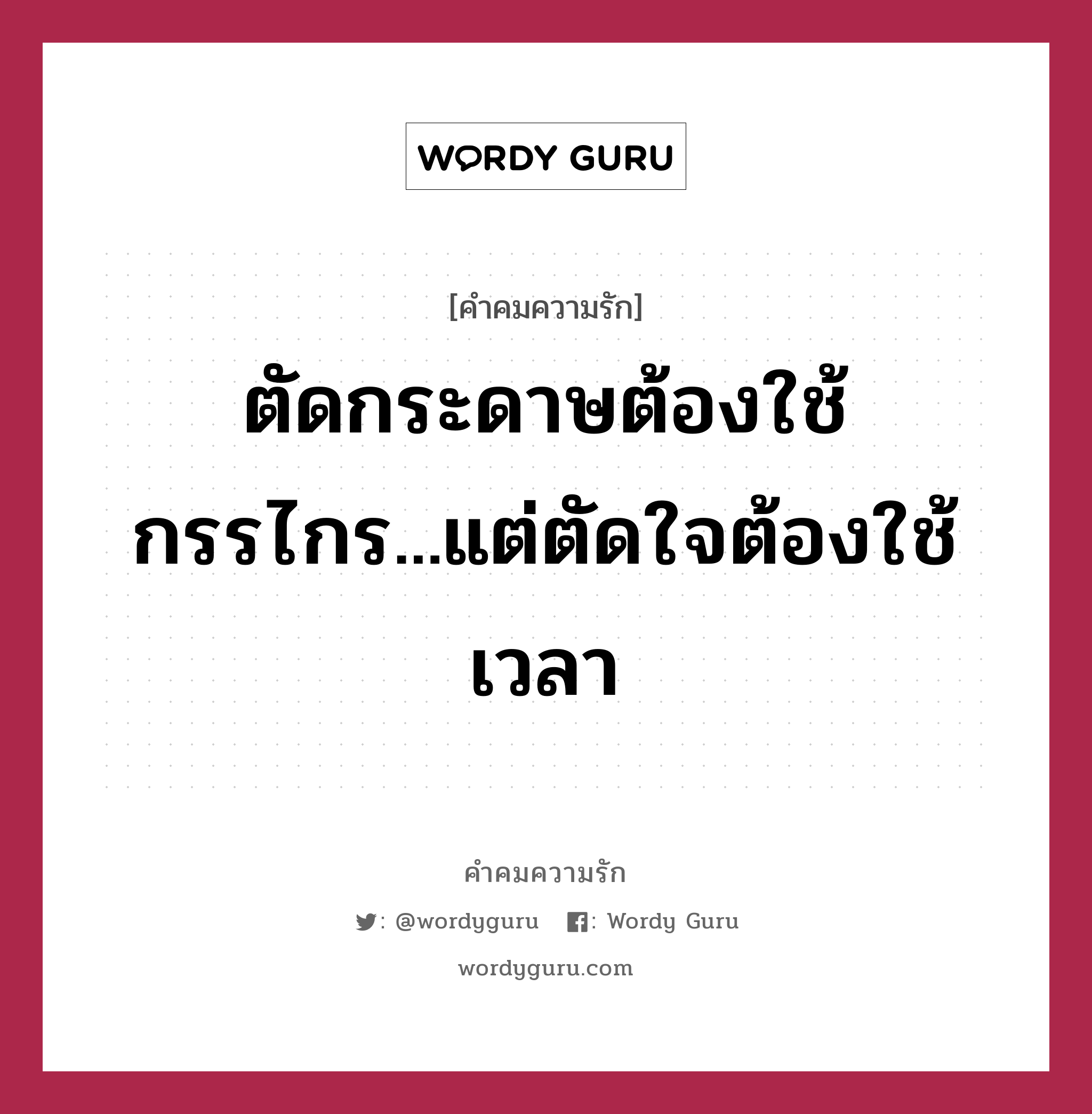 ตัดกระดาษต้องใช้กรรไกร...แต่ตัดใจต้องใช้เวลา, คำคมความรัก ตัดกระดาษต้องใช้กรรไกร...แต่ตัดใจต้องใช้เวลา