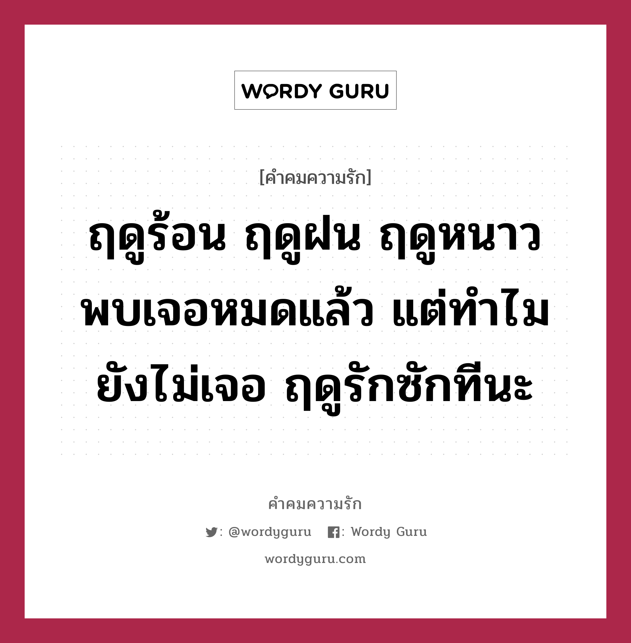 ฤดูร้อน ฤดูฝน ฤดูหนาว พบเจอหมดแล้ว แต่ทำไมยังไม่เจอ ฤดูรักซักทีนะ, คำคมความรัก ฤดูร้อน ฤดูฝน ฤดูหนาว พบเจอหมดแล้ว แต่ทำไมยังไม่เจอ ฤดูรักซักทีนะ