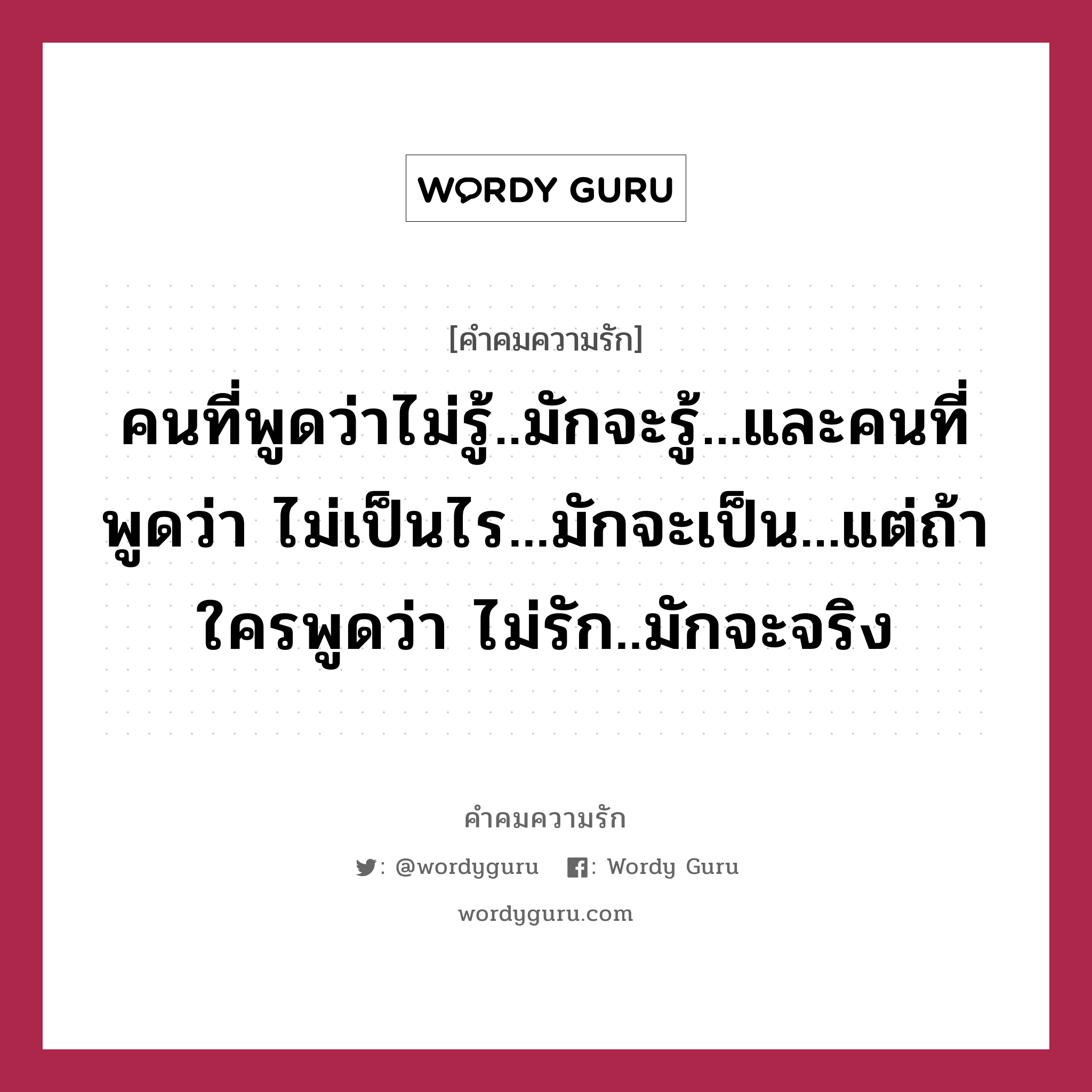 คนที่พูดว่าไม่รู้..มักจะรู้...และคนที่พูดว่า ไม่เป็นไร...มักจะเป็น...แต่ถ้าใครพูดว่า ไม่รัก..มักจะจริง, คำคมความรัก คนที่พูดว่าไม่รู้..มักจะรู้...และคนที่พูดว่า ไม่เป็นไร...มักจะเป็น...แต่ถ้าใครพูดว่า ไม่รัก..มักจะจริง