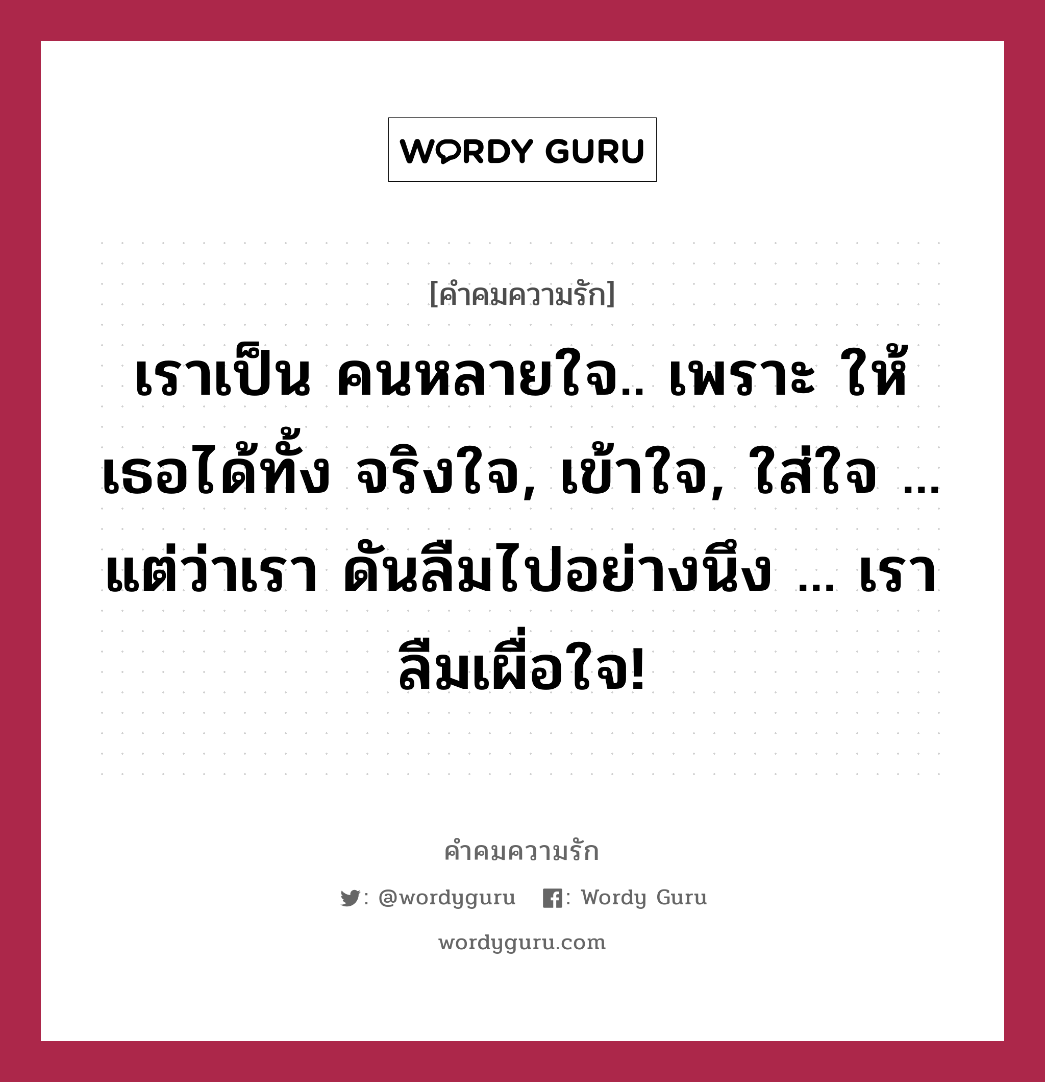 เราเป็น &#34;คนหลายใจ&#34;.. เพราะ ให้เธอได้ทั้ง &#34;จริงใจ&#34; , &#34;เข้าใจ&#34; , &#34;ใส่ใจ&#34; ... แต่ว่า.. เรา ดันลืมไปอย่างนึง !! ... &gt; เราลืม &#34; เผื่อใจ &#34; ...!!! T-T, คำคมความรัก เราเป็น คนหลายใจ.. เพราะ ให้เธอได้ทั้ง จริงใจ, เข้าใจ, ใส่ใจ ... แต่ว่าเรา ดันลืมไปอย่างนึง ... เราลืมเผื่อใจ!