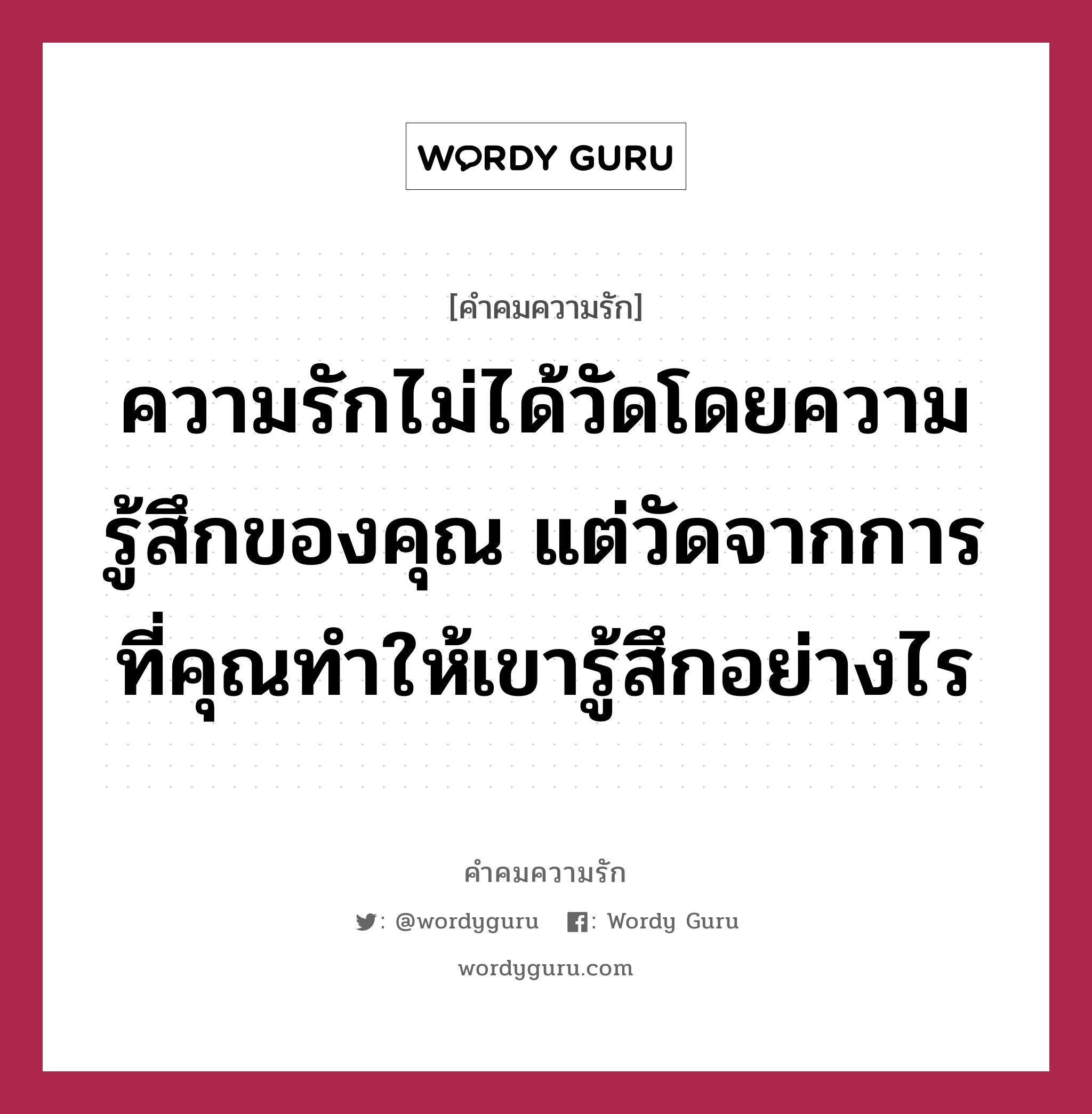 ความรักไม่ได้วัดโดยความรู้สึกของคุณ แต่วัดจากการที่คุณทำให้เขารู้สึกอย่างไร, คำคมความรัก ความรักไม่ได้วัดโดยความรู้สึกของคุณ แต่วัดจากการที่คุณทำให้เขารู้สึกอย่างไร