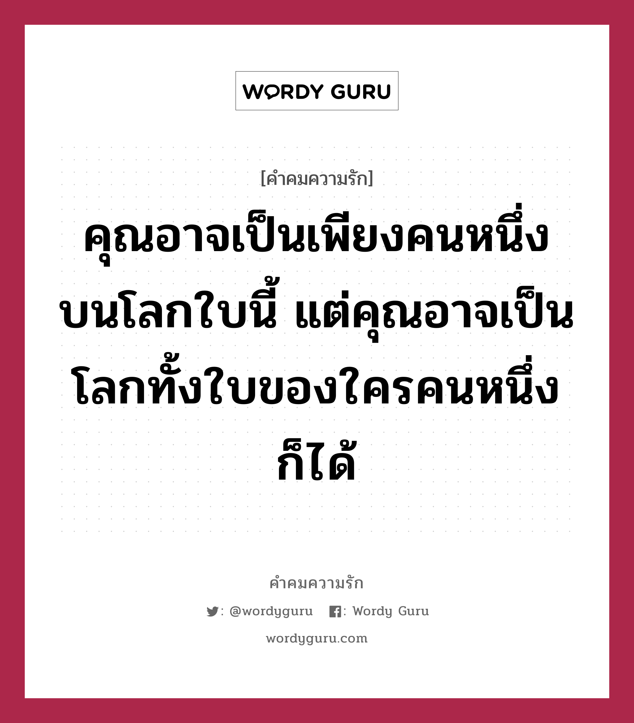 คุณอาจเป็นเพียงคนหนึ่งบนโลกใบนี้ แต่คุณอาจเป็นโลกทั้งใบของใครคนหนึ่งก็ได้, คำคมความรัก คุณอาจเป็นเพียงคนหนึ่งบนโลกใบนี้ แต่คุณอาจเป็นโลกทั้งใบของใครคนหนึ่งก็ได้