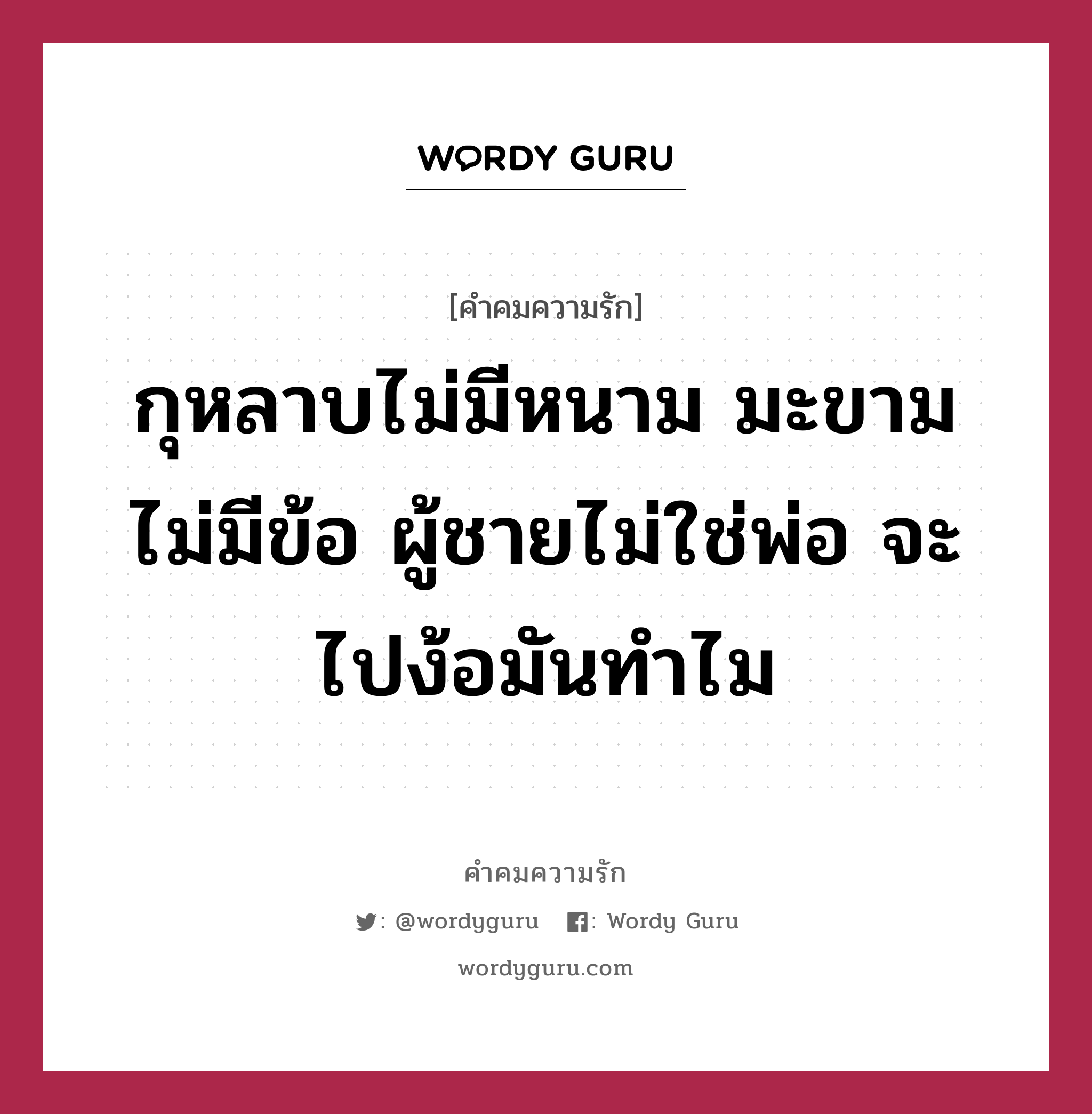 กุหลาบไม่มีหนาม มะขามไม่มีข้อ ผู้ชายไม่ใช่พ่อ จะไปง้อมันทำไม, คำคมความรัก กุหลาบไม่มีหนาม มะขามไม่มีข้อ ผู้ชายไม่ใช่พ่อ จะไปง้อมันทำไม