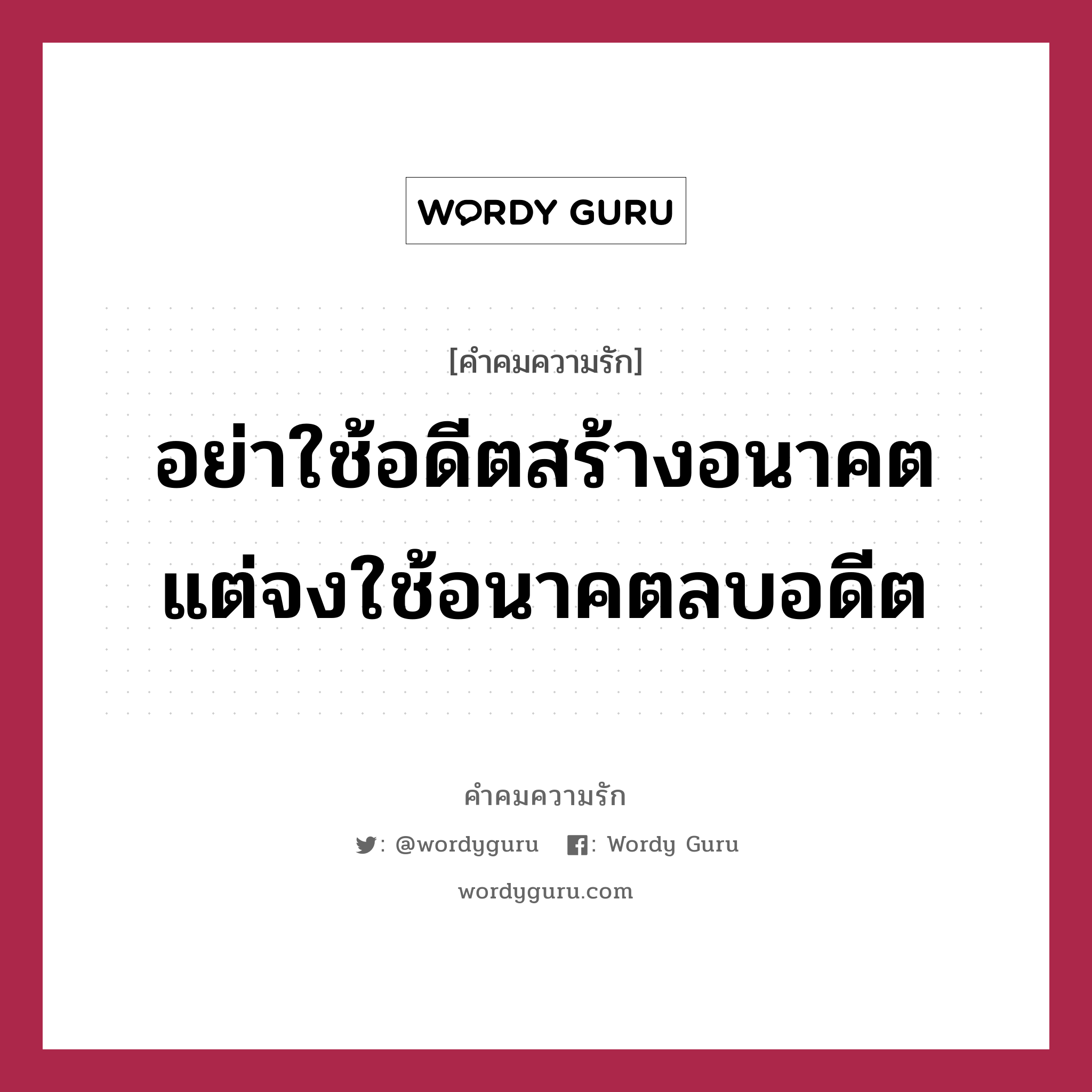 อย่าใช้อดีตสร้างอนาคต แต่จงใช้อนาคตลบอดีต, คำคมความรัก อย่าใช้อดีตสร้างอนาคต แต่จงใช้อนาคตลบอดีต