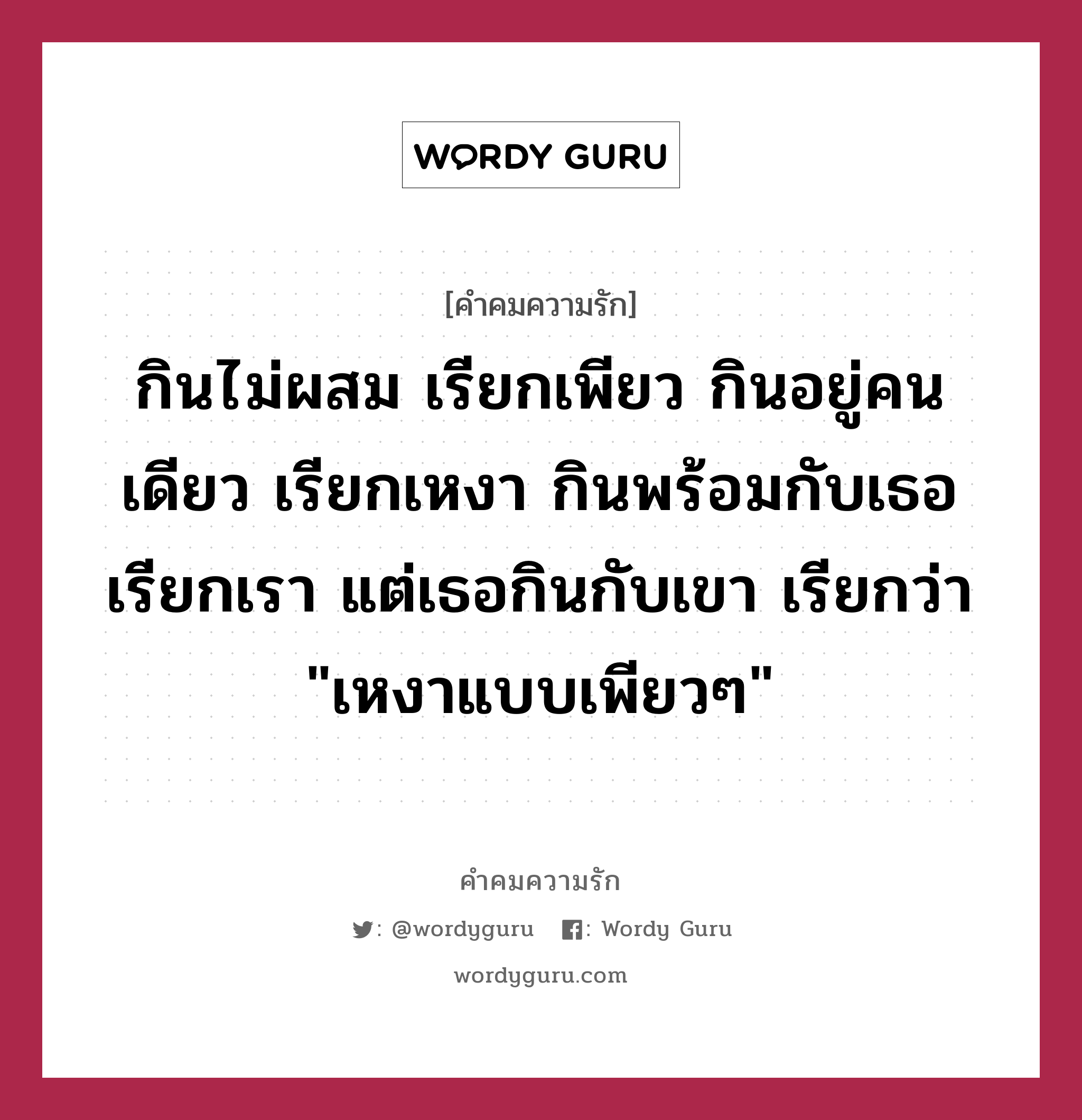 กินไม่ผสม เรียกเพียว กินอยู่คนเดียว เรียกเหงา กินพร้อมกับเธอ เรียกเรา แต่เธอกินกับเขา เรียกว่า &#34;เหงาแบบเพียวๆ&#34;, คำคมความรัก กินไม่ผสม เรียกเพียว กินอยู่คนเดียว เรียกเหงา กินพร้อมกับเธอ เรียกเรา แต่เธอกินกับเขา เรียกว่า &#34;เหงาแบบเพียวๆ&#34;