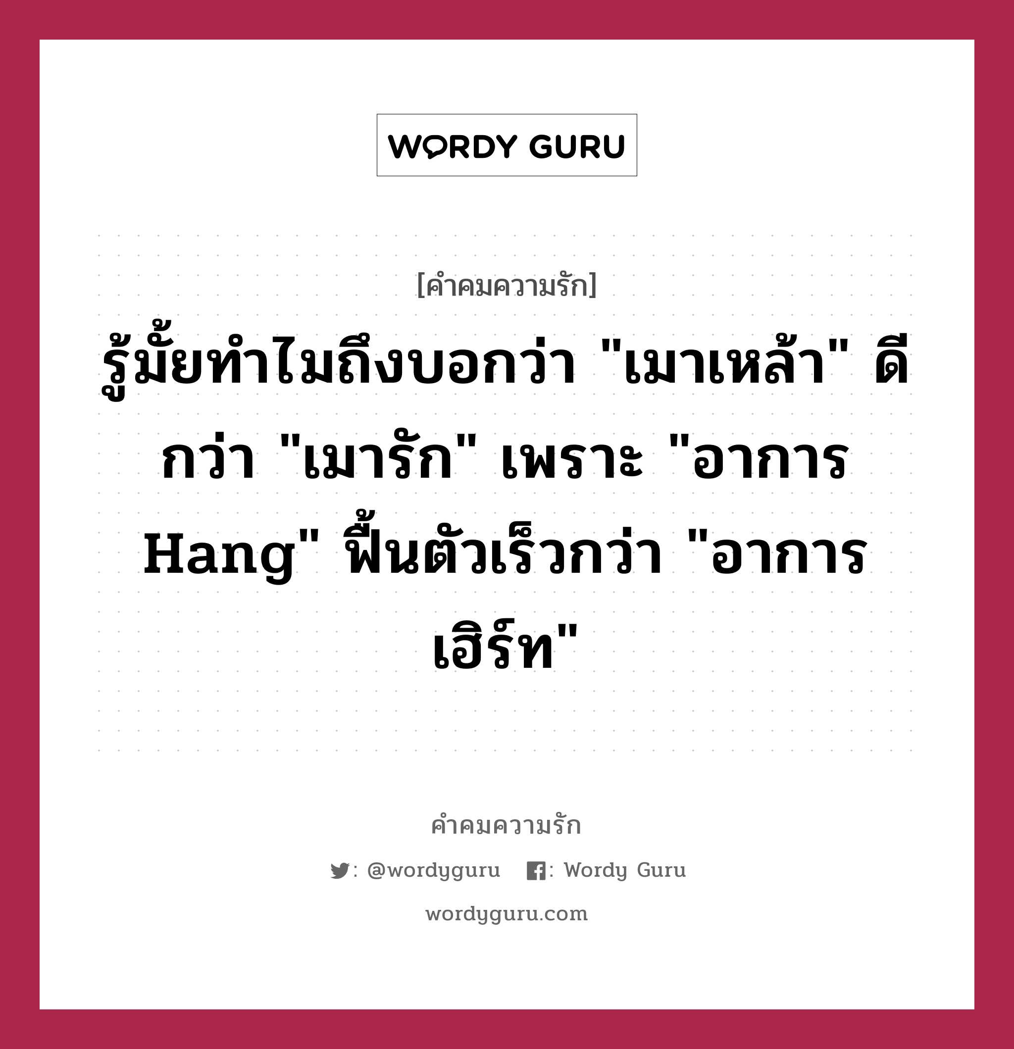 รู้มั้ยทำไมถึงบอกว่า &#34;เมาเหล้า&#34; ดีกว่า &#34;เมารัก&#34; เพราะ &#34;อาการ Hang&#34; ฟื้นตัวเร็วกว่า &#34;อาการเฮิร์ท&#34;, คำคมความรัก รู้มั้ยทำไมถึงบอกว่า &#34;เมาเหล้า&#34; ดีกว่า &#34;เมารัก&#34; เพราะ &#34;อาการ Hang&#34; ฟื้นตัวเร็วกว่า &#34;อาการเฮิร์ท&#34;