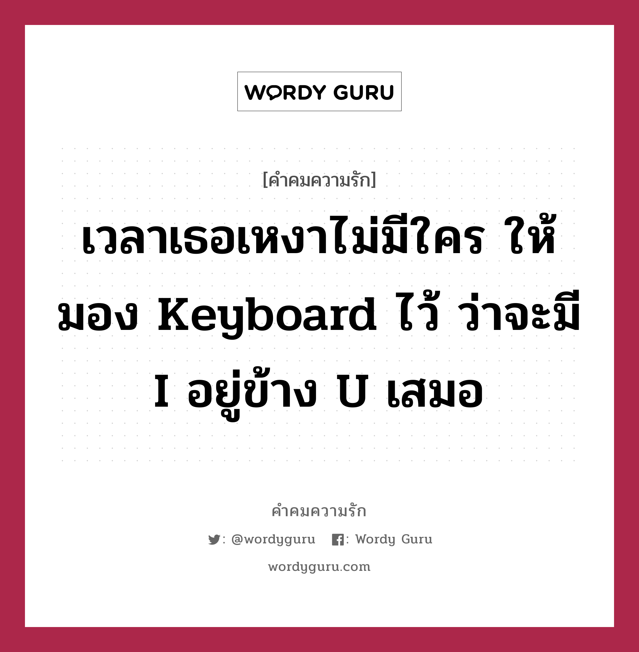 เวลาเธอเหงาไม่มีใคร ให้มอง Keyboard ไว้ ว่าจะมี I อยู่ข้าง U เสมอ, คำคมความรัก เวลาเธอเหงาไม่มีใคร ให้มอง Keyboard ไว้ ว่าจะมี I อยู่ข้าง U เสมอ