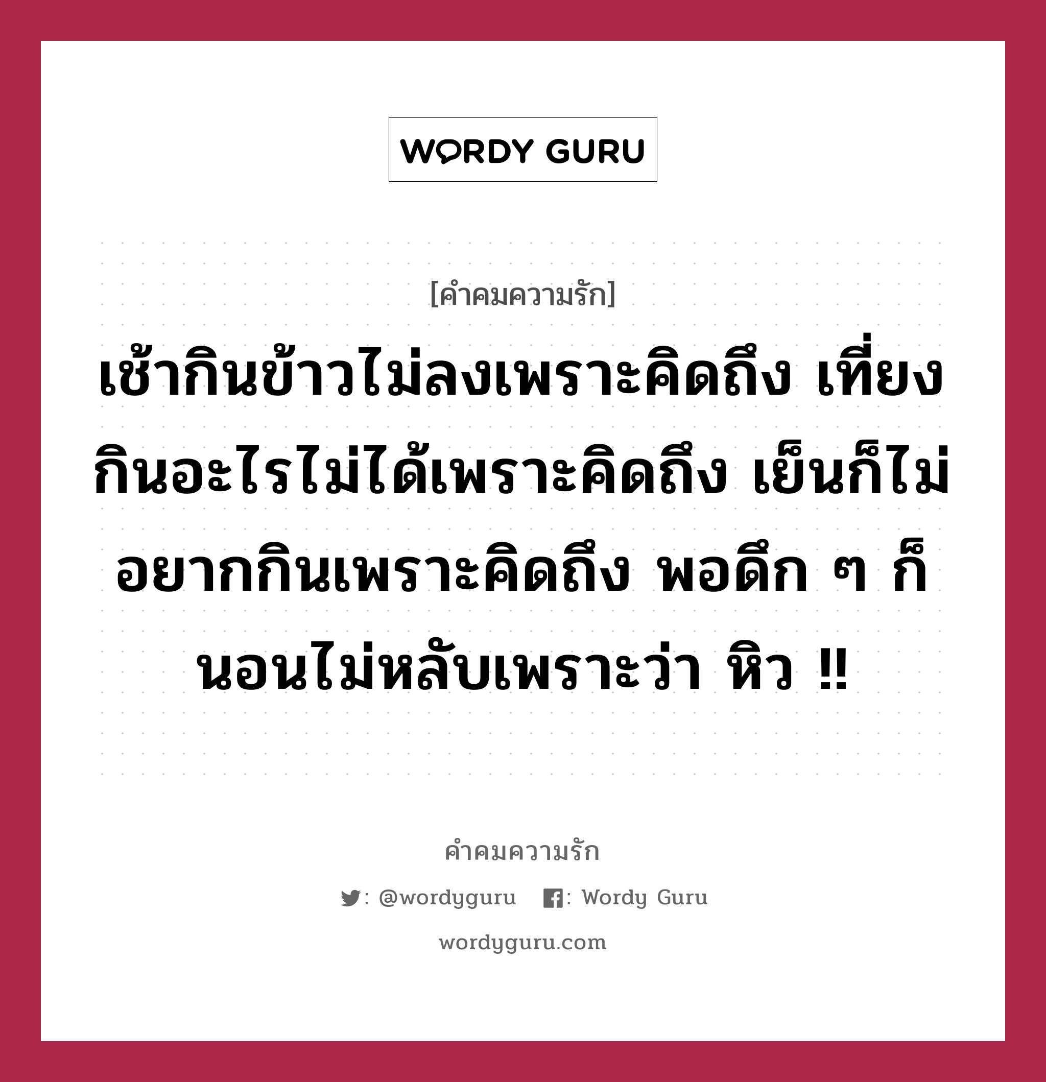 เช้ากินข้าวไม่ลงเพราะคิดถึง เที่ยงกินอะไรไม่ได้เพราะคิดถึง เย็นก็ไม่อยากกินเพราะคิดถึง พอดึก ๆ ก็นอนไม่หลับเพราะว่า หิว !!, คำคมความรัก เช้ากินข้าวไม่ลงเพราะคิดถึง เที่ยงกินอะไรไม่ได้เพราะคิดถึง เย็นก็ไม่อยากกินเพราะคิดถึง พอดึก ๆ ก็นอนไม่หลับเพราะว่า หิว !!