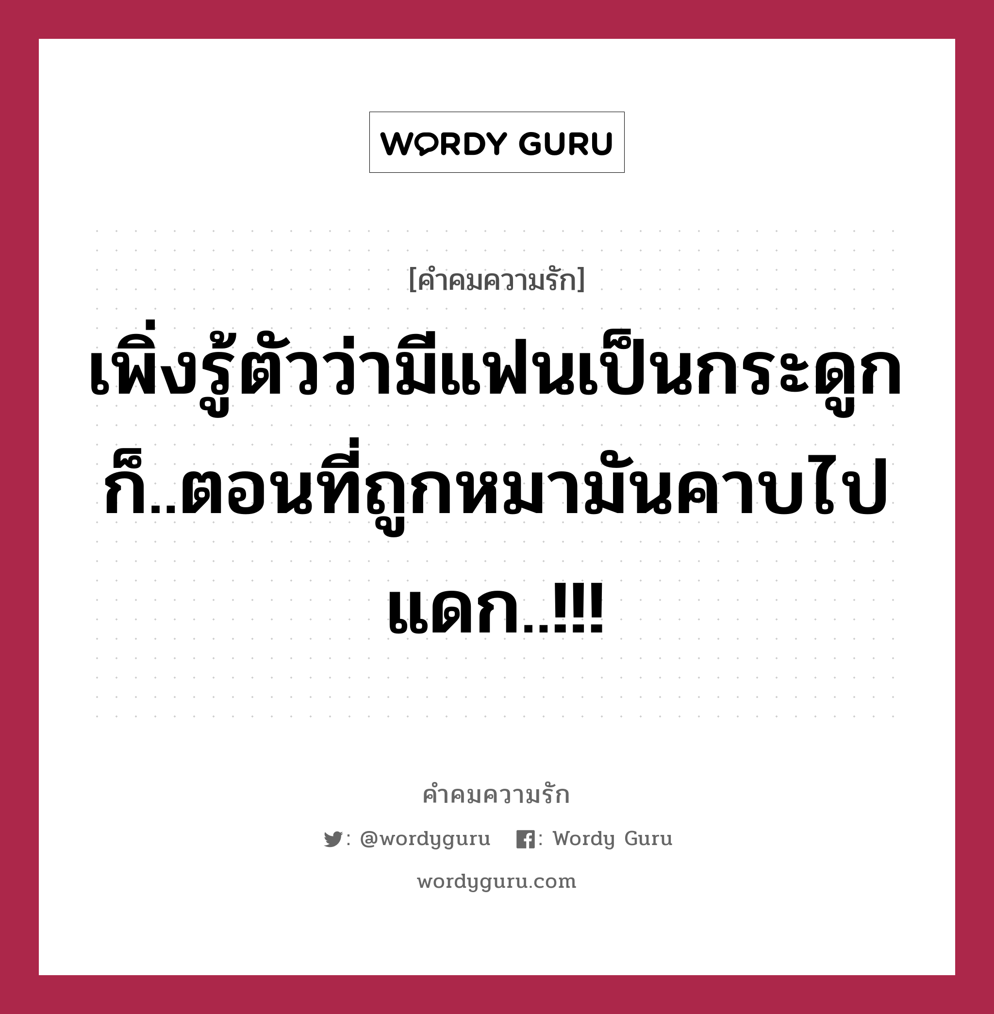 เพิ่งรู้ตัวว่ามีแฟนเป็นกระดูก ก็..ตอนที่ถูกหมามันคาบไปแดก..!!!, คำคมความรัก เพิ่งรู้ตัวว่ามีแฟนเป็นกระดูก ก็..ตอนที่ถูกหมามันคาบไปแดก..!!!