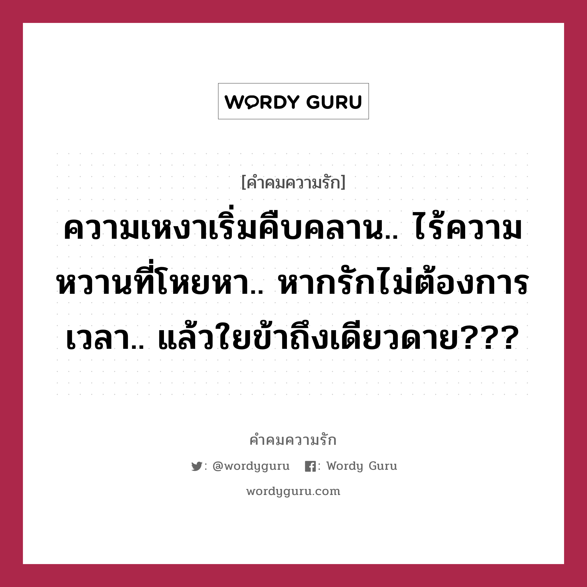 ความเหงาเริ่มคืบคลาน.. ไร้ความหวานที่โหยหา.. หากรักไม่ต้องการเวลา.. แล้วใยข้าถึงเดียวดาย???, คำคมความรัก ความเหงาเริ่มคืบคลาน.. ไร้ความหวานที่โหยหา.. หากรักไม่ต้องการเวลา.. แล้วใยข้าถึงเดียวดาย???