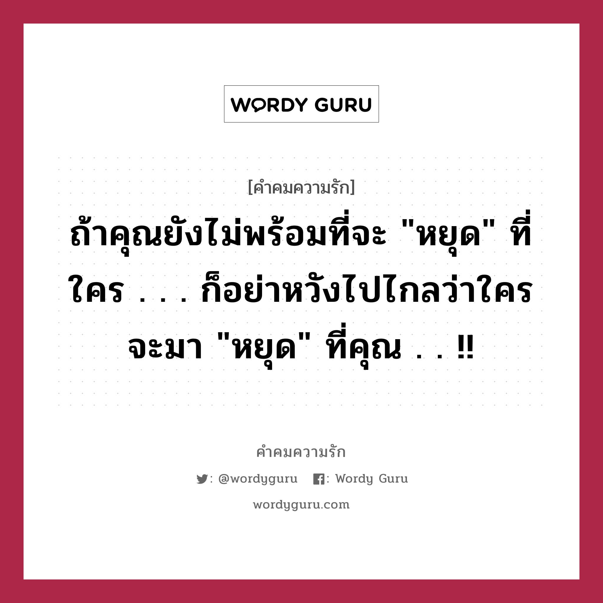 ถ้าคุณยังไม่พร้อมที่จะ &#34;หยุด&#34; ที่ใคร . . . ก็อย่าหวังไปไกลว่าใครจะมา &#34;หยุด&#34; ที่คุณ . . !!, คำคมความรัก ถ้าคุณยังไม่พร้อมที่จะ &#34;หยุด&#34; ที่ใคร . . . ก็อย่าหวังไปไกลว่าใครจะมา &#34;หยุด&#34; ที่คุณ . . !!