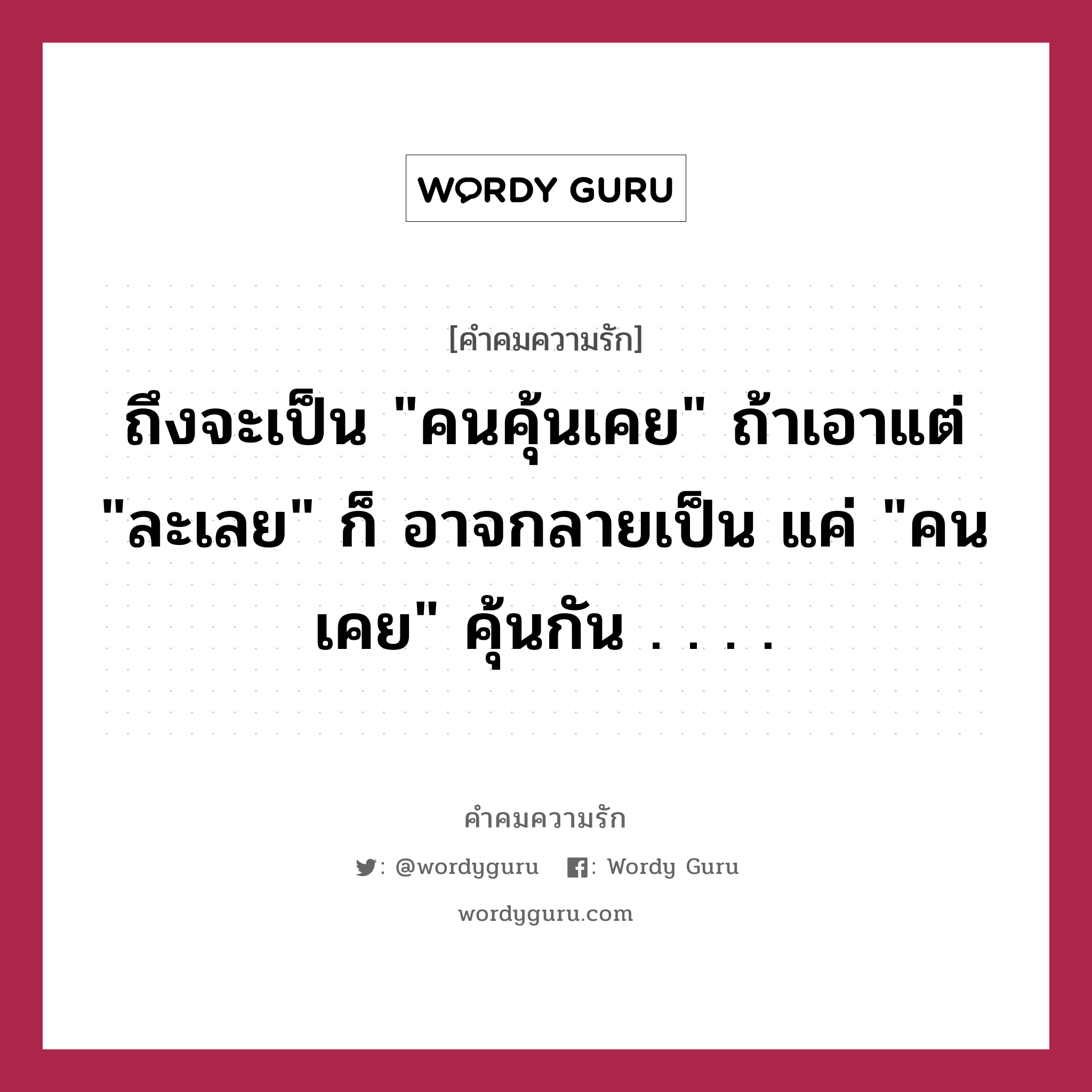 ถึงจะเป็น &#34;คนคุ้นเคย&#34; ถ้าเอาแต่ &#34;ละเลย&#34; ก็ อาจกลายเป็น แค่ &#34;คนเคย&#34; คุ้นกัน . . . ., คำคมความรัก ถึงจะเป็น &#34;คนคุ้นเคย&#34; ถ้าเอาแต่ &#34;ละเลย&#34; ก็ อาจกลายเป็น แค่ &#34;คนเคย&#34; คุ้นกัน . . . .