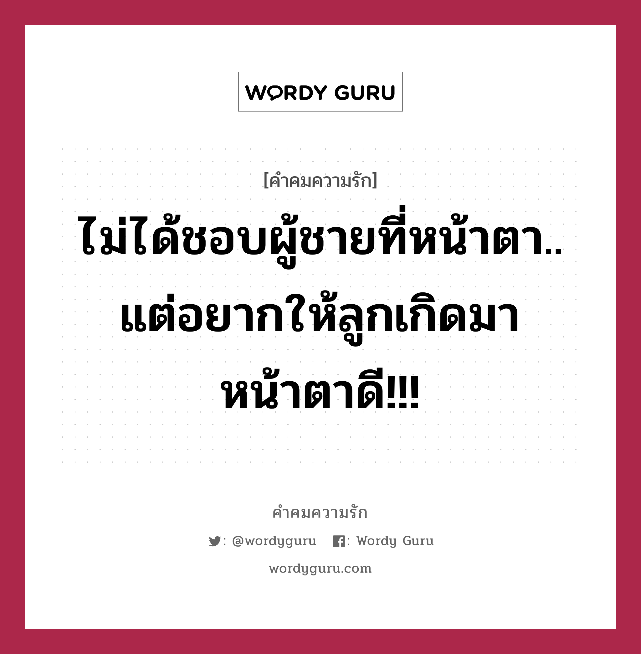 ไม่ได้ชอบผู้ชายที่หน้าตา.. แต่อยากให้ลูกเกิดมา หน้าตาดี!!!, คำคมความรัก ไม่ได้ชอบผู้ชายที่หน้าตา.. แต่อยากให้ลูกเกิดมา หน้าตาดี!!!