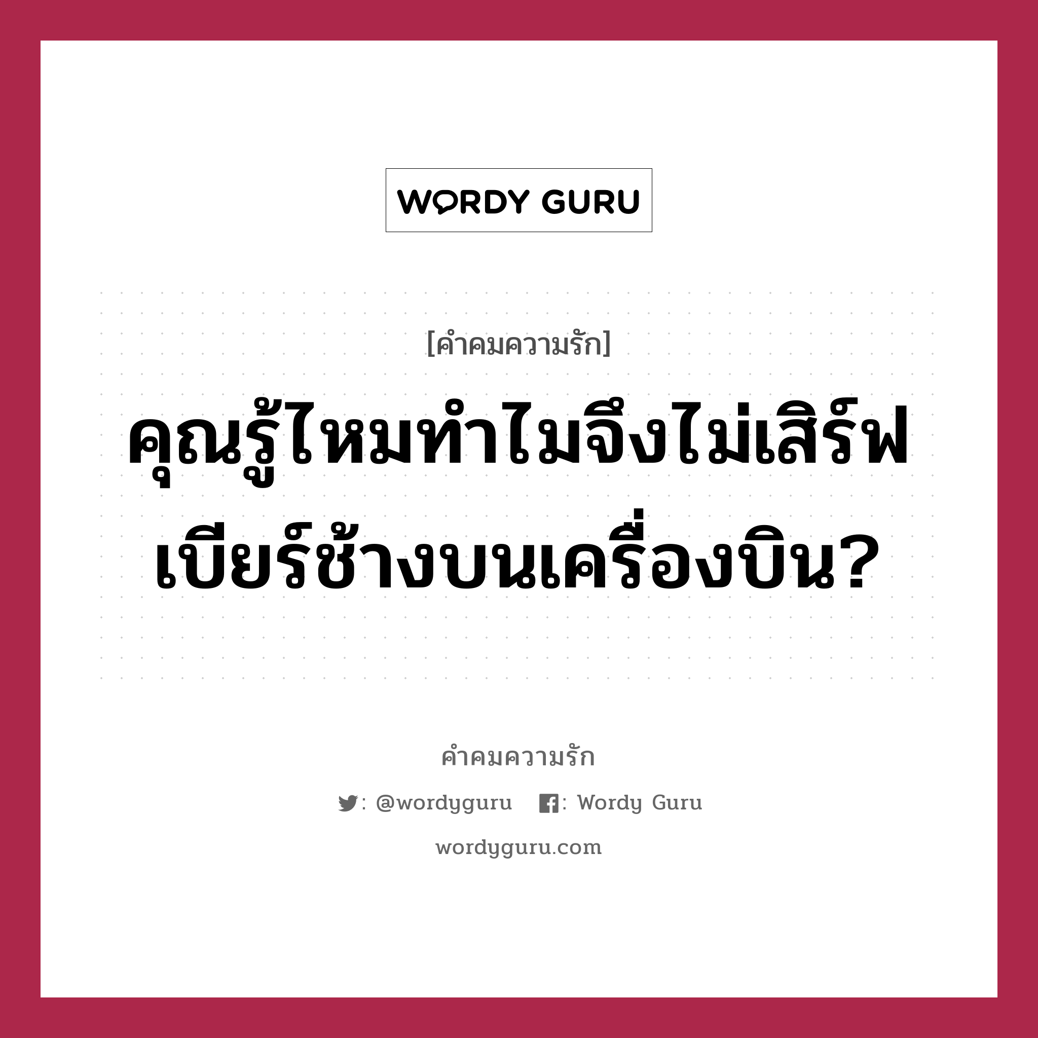 คุณรู้ไหมทำไมจึงไม่เสิร์ฟเบียร์ช้างบนเครื่องบิน?, คำคมความรัก คุณรู้ไหมทำไมจึงไม่เสิร์ฟเบียร์ช้างบนเครื่องบิน? หมวด &gt;&gt; คุณรู้ไหมทำไมจึงไม่เสิร์ฟเบียร์ช้างบนเครื่องบิน? &gt;&gt;...เพราะ ปกติ แอร์จะถามว่า&#34; Have You try Singha Yet?&#34; &gt;&gt;...แต่ แอร์ ไม่สามารถจะถามได้ว่า Have You try Chang Yet? &gt;&gt; ฮุ ฮุ ฮุ โอ๊วเย้