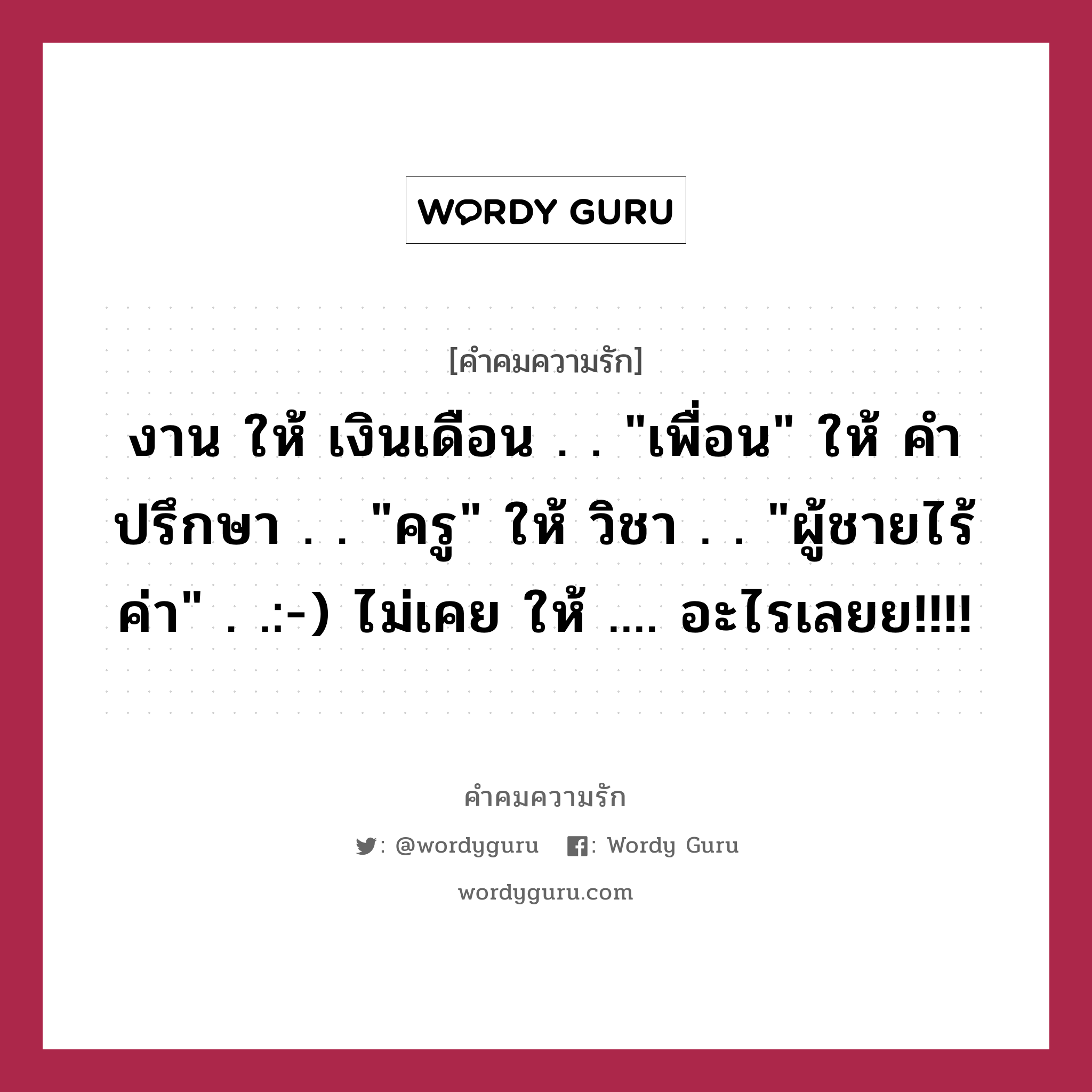 งาน ให้ เงินเดือน . . &#34;เพื่อน&#34; ให้ คำปรึกษา . . &#34;ครู&#34; ให้ วิชา . . &#34;ผู้ชายไร้ค่า&#34; . .:-) ไม่เคย ให้ .... อะไรเลยย!!!!, คำคมความรัก งาน ให้ เงินเดือน . . &#34;เพื่อน&#34; ให้ คำปรึกษา . . &#34;ครู&#34; ให้ วิชา . . &#34;ผู้ชายไร้ค่า&#34; . .:-) ไม่เคย ให้ .... อะไรเลยย!!!!