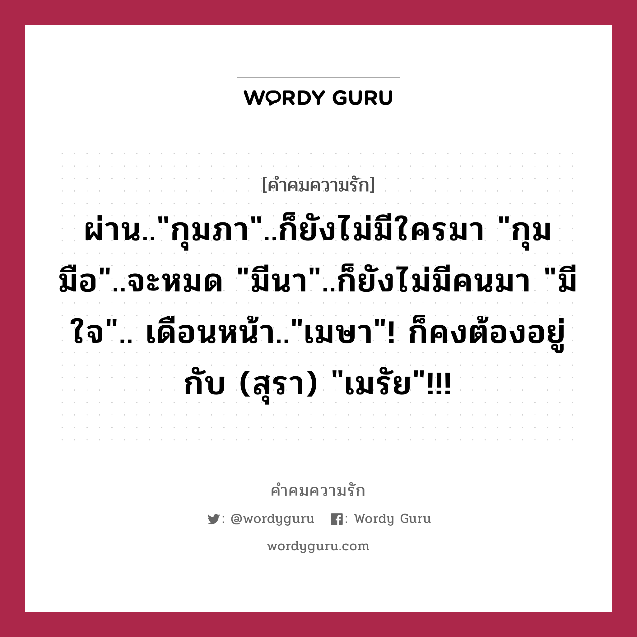 ผ่าน..&#34;กุมภา&#34;..ก็ยังไม่มีใครมา &#34;กุมมือ&#34;..จะหมด &#34;มีนา&#34;..ก็ยังไม่มีคนมา &#34;มีใจ&#34;.. เดือนหน้า..&#34;เมษา&#34;! ก็คงต้องอยู่กับ (สุรา) &#34;เมรัย&#34;!!!, คำคมความรัก ผ่าน..&#34;กุมภา&#34;..ก็ยังไม่มีใครมา &#34;กุมมือ&#34;..จะหมด &#34;มีนา&#34;..ก็ยังไม่มีคนมา &#34;มีใจ&#34;.. เดือนหน้า..&#34;เมษา&#34;! ก็คงต้องอยู่กับ (สุรา) &#34;เมรัย&#34;!!!