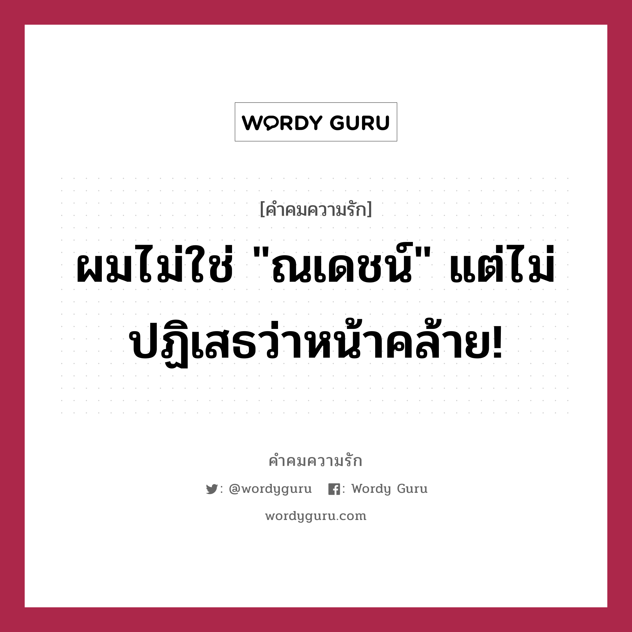 ผมไม่ใช่ &#34;ณเดชน์&#34; แต่ไม่ปฏิเสธว่าหน้าคล้าย!, คำคมความรัก ผมไม่ใช่ &#34;ณเดชน์&#34; แต่ไม่ปฏิเสธว่าหน้าคล้าย!