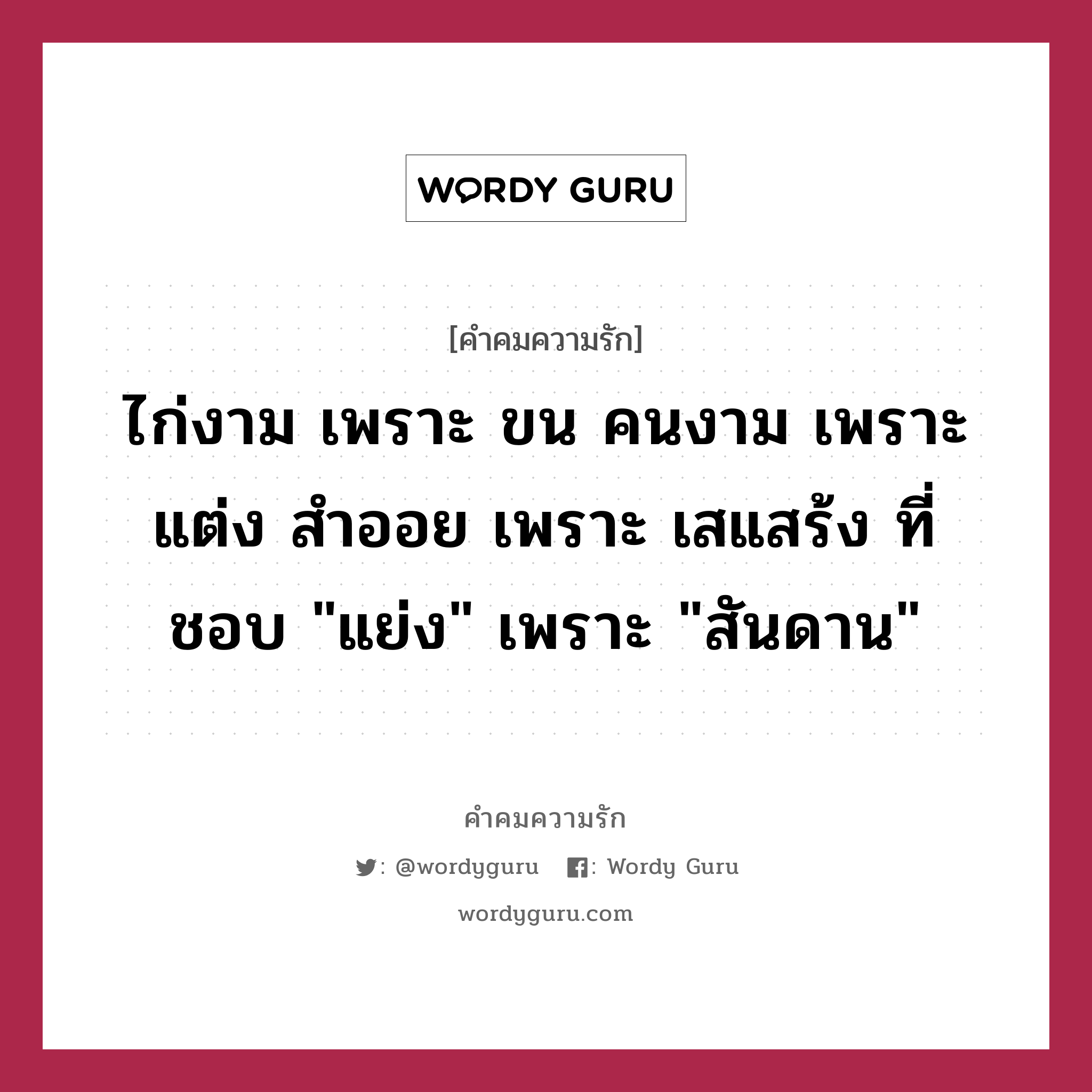 ไก่งาม เพราะ ขน คนงาม เพราะ แต่ง สำออย เพราะ เสแสร้ง ที่ชอบ &#34;แย่ง&#34; เพราะ &#34;สันดาน&#34;, คำคมความรัก ไก่งาม เพราะ ขน คนงาม เพราะ แต่ง สำออย เพราะ เสแสร้ง ที่ชอบ &#34;แย่ง&#34; เพราะ &#34;สันดาน&#34;