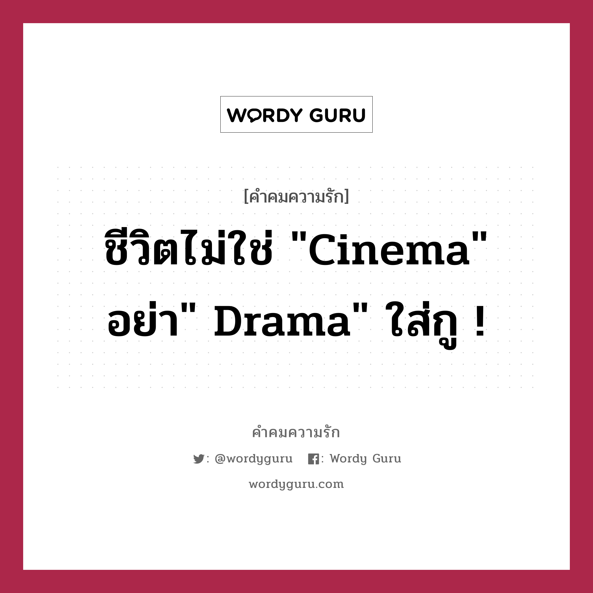 ชีวิตไม่ใช่ &#34;Cinema&#34; อย่า&#34; Drama&#34; ใส่กู !, คำคมความรัก ชีวิตไม่ใช่ &#34;Cinema&#34; อย่า&#34; Drama&#34; ใส่กู !