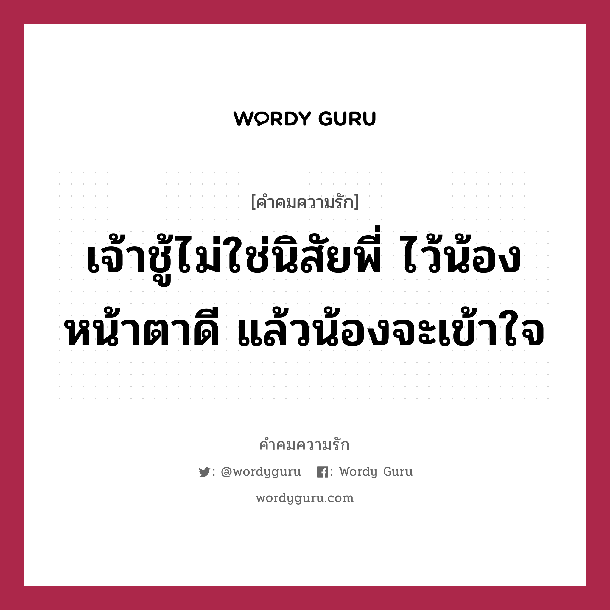 เจ้าชู้ไม่ใช่นิสัยพี่ ไว้น้องหน้าตาดี แล้วน้องจะเข้าใจ, คำคมความรัก เจ้าชู้ไม่ใช่นิสัยพี่ ไว้น้องหน้าตาดี แล้วน้องจะเข้าใจ