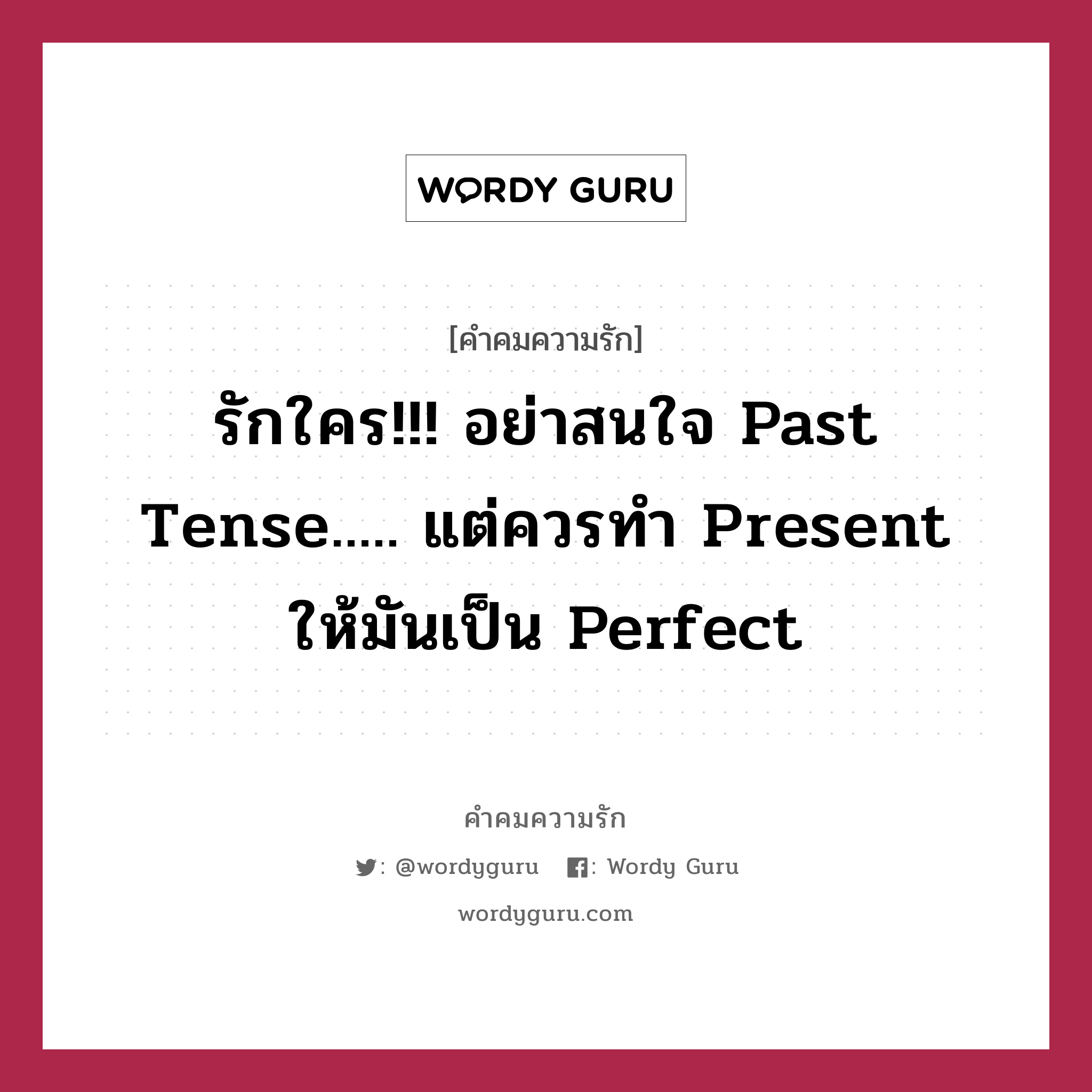 รักใคร!!! อย่าสนใจ Past Tense..... แต่ควรทำ Present ให้มันเป็น Perfect, คำคมความรัก รักใคร!!! อย่าสนใจ Past Tense..... แต่ควรทำ Present ให้มันเป็น Perfect