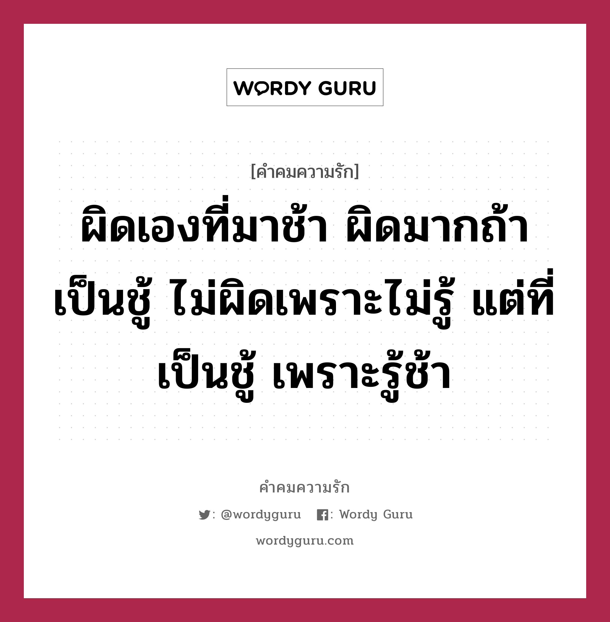 ผิดเองที่มาช้า ผิดมากถ้าเป็นชู้ ไม่ผิดเพราะไม่รู้ แต่ที่เป็นชู้ เพราะรู้ช้า, คำคมความรัก ผิดเองที่มาช้า ผิดมากถ้าเป็นชู้ ไม่ผิดเพราะไม่รู้ แต่ที่เป็นชู้ เพราะรู้ช้า