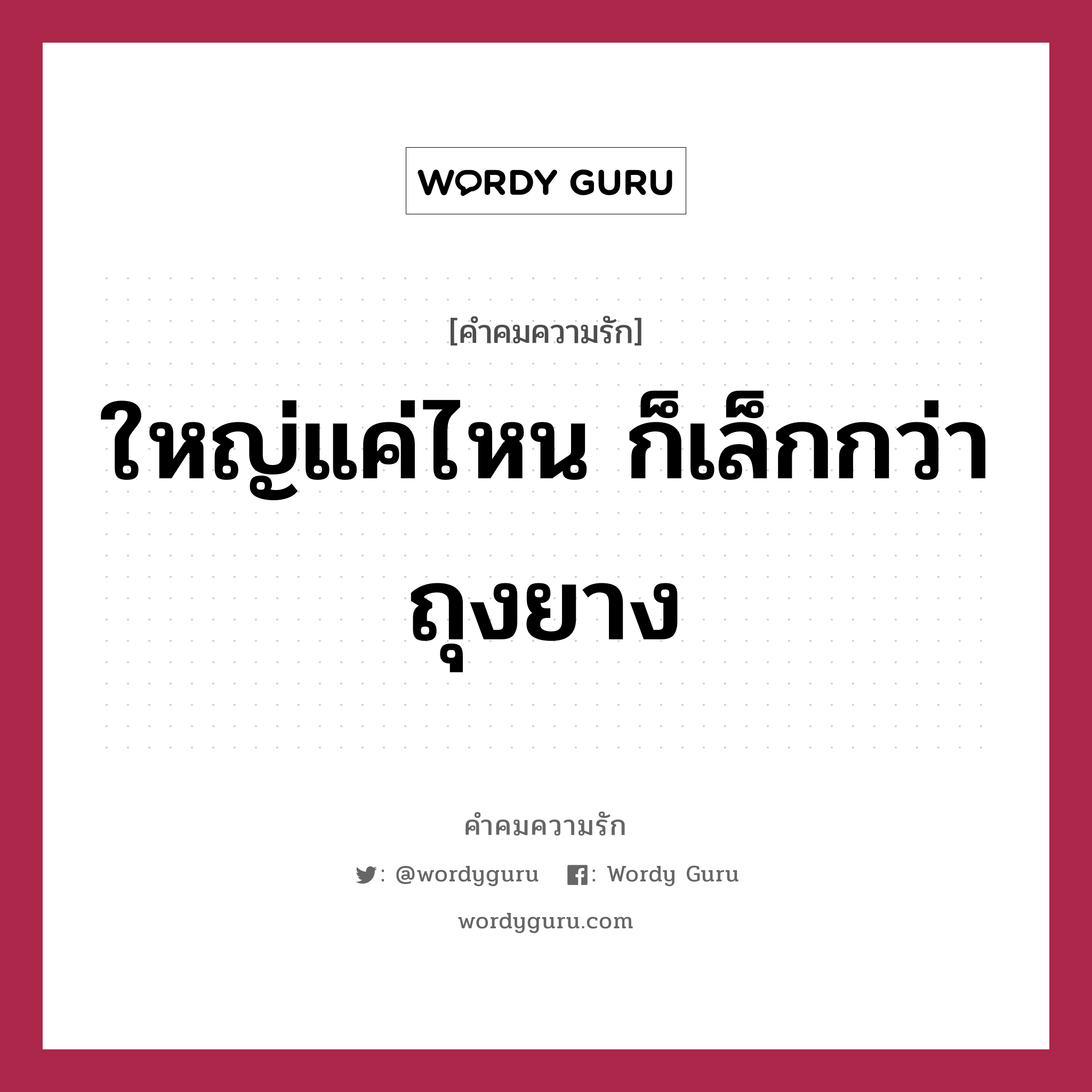 ใหญ่แค่ไหน ก็เล็กกว่าถุงยาง, คำคมความรัก ใหญ่แค่ไหน ก็เล็กกว่าถุงยาง