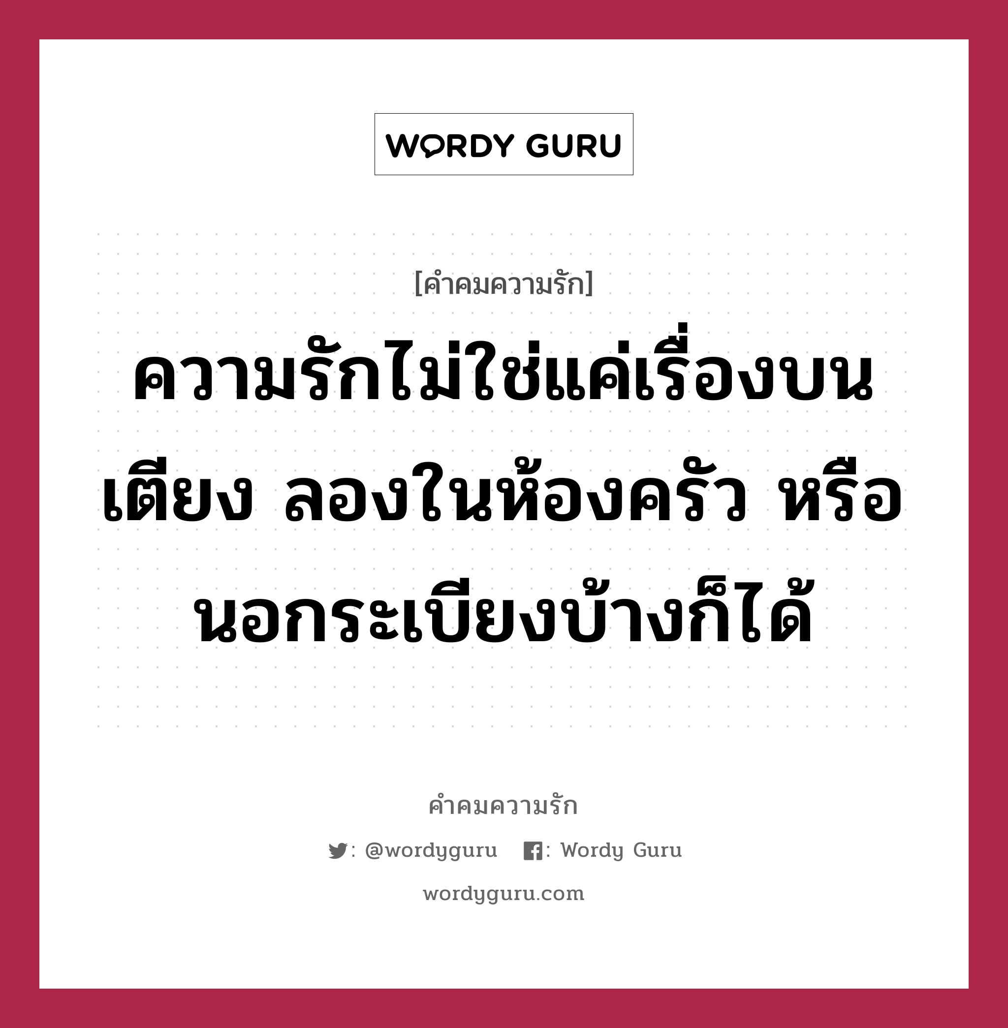 ความรักไม่ใช่แค่เรื่องบนเตียง ลองในห้องครัว หรือนอกระเบียงบ้างก็ได้, คำคมความรัก ความรักไม่ใช่แค่เรื่องบนเตียง ลองในห้องครัว หรือนอกระเบียงบ้างก็ได้