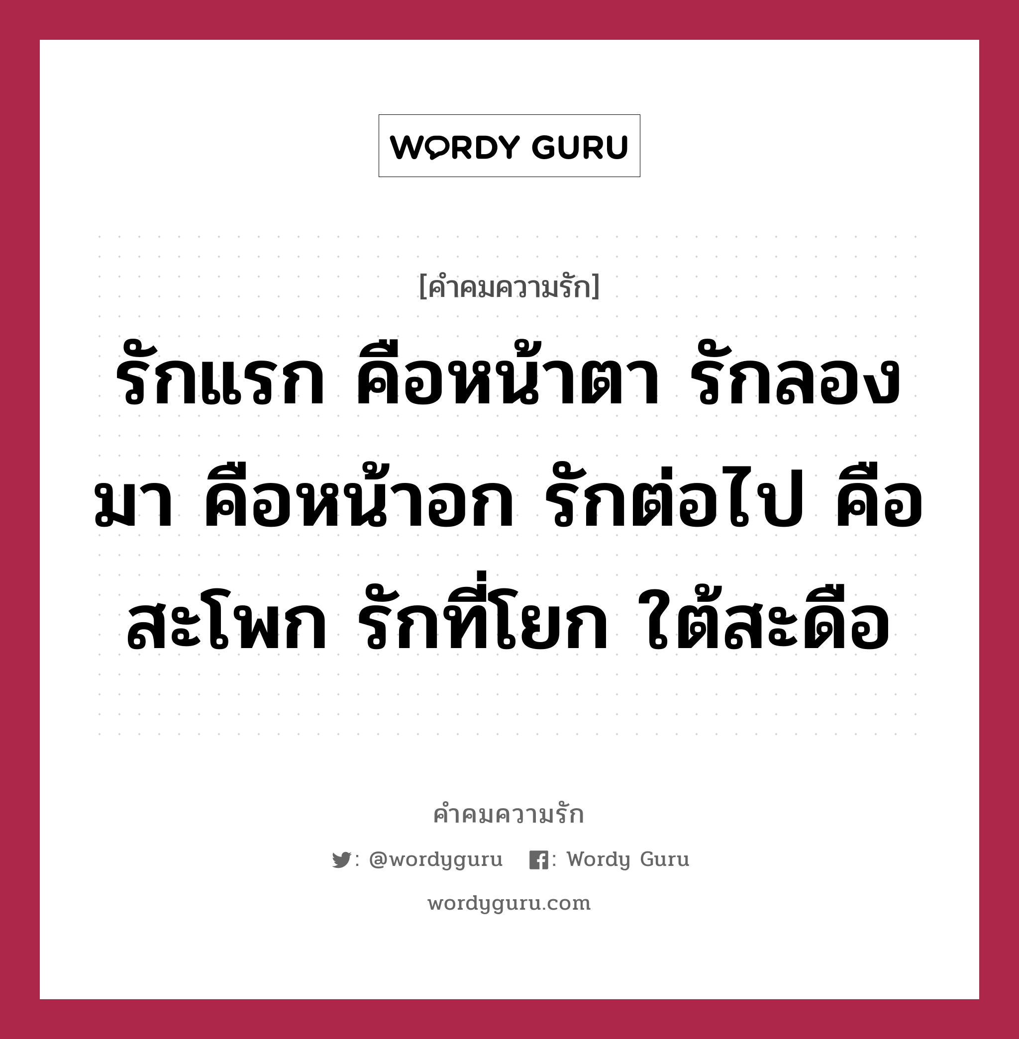 รักแรก คือหน้าตา รักลองมา คือหน้าอก รักต่อไป คือสะโพก รักที่โยก ใต้สะดือ, คำคมความรัก รักแรก คือหน้าตา รักลองมา คือหน้าอก รักต่อไป คือสะโพก รักที่โยก ใต้สะดือ