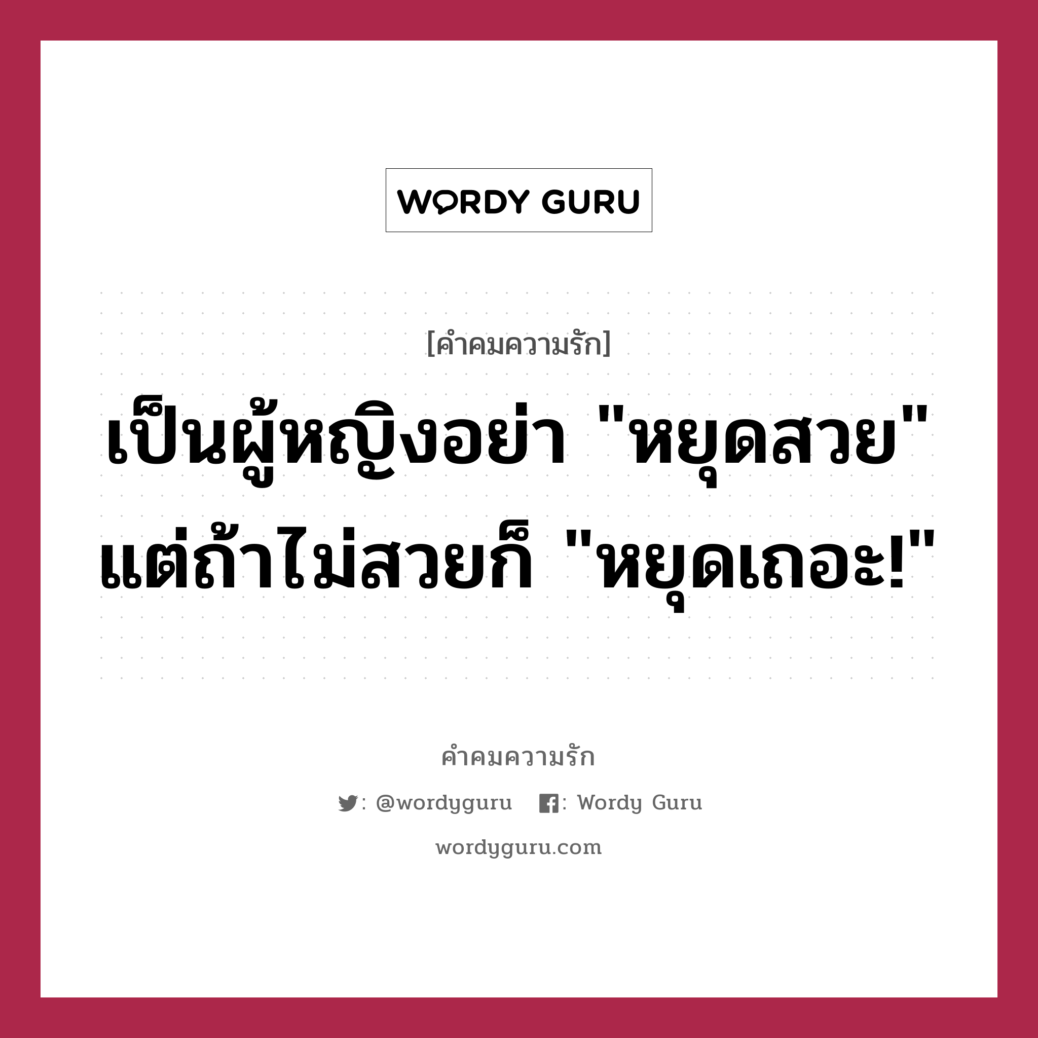 เป็นผู้หญิงอย่า &#34;หยุดสวย&#34; แต่ถ้าไม่สวยก็ &#34;หยุดเถอะ!&#34;, คำคมความรัก เป็นผู้หญิงอย่า &#34;หยุดสวย&#34; แต่ถ้าไม่สวยก็ &#34;หยุดเถอะ!&#34;