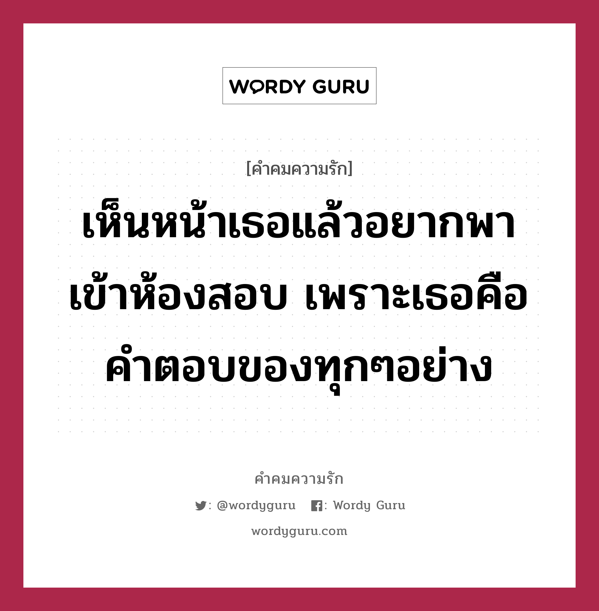 เห็นหน้าเธอแล้วอยากพาเข้าห้องสอบ เพราะเธอคือคำตอบของทุกๆอย่าง, คำคมความรัก เห็นหน้าเธอแล้วอยากพาเข้าห้องสอบ เพราะเธอคือคำตอบของทุกๆอย่าง