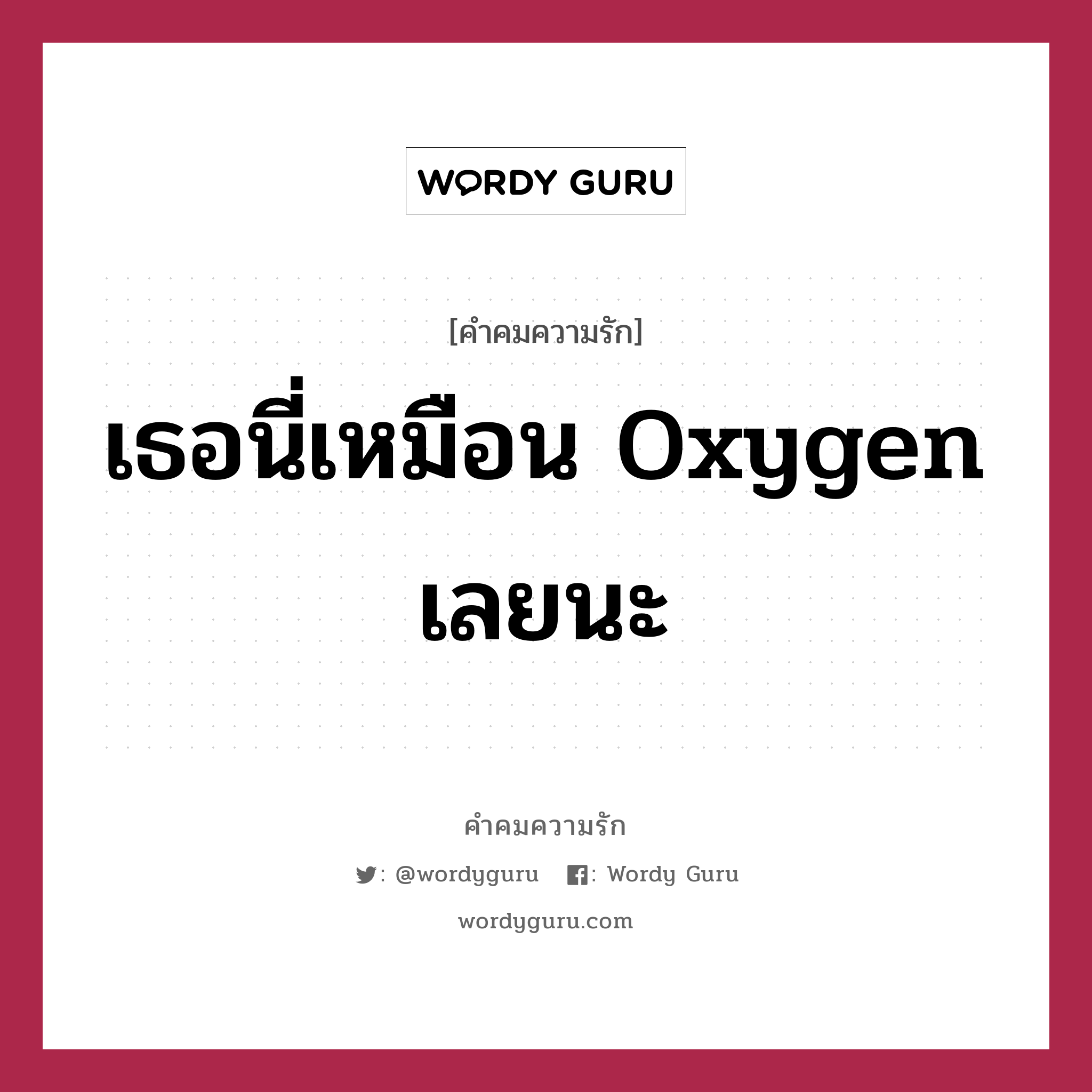 เธอนี่เหมือน Oxygen เลยนะ, คำคมความรัก เธอนี่เหมือน Oxygen เลยนะ หมวด A: เธอนี่เหมือน Oxygen เลยนะ B: ทำไมเหรอ A: เพราะว่า ขาดเธอเมื่อไหร่ ขาดใจเมื่อนั้น B: ...