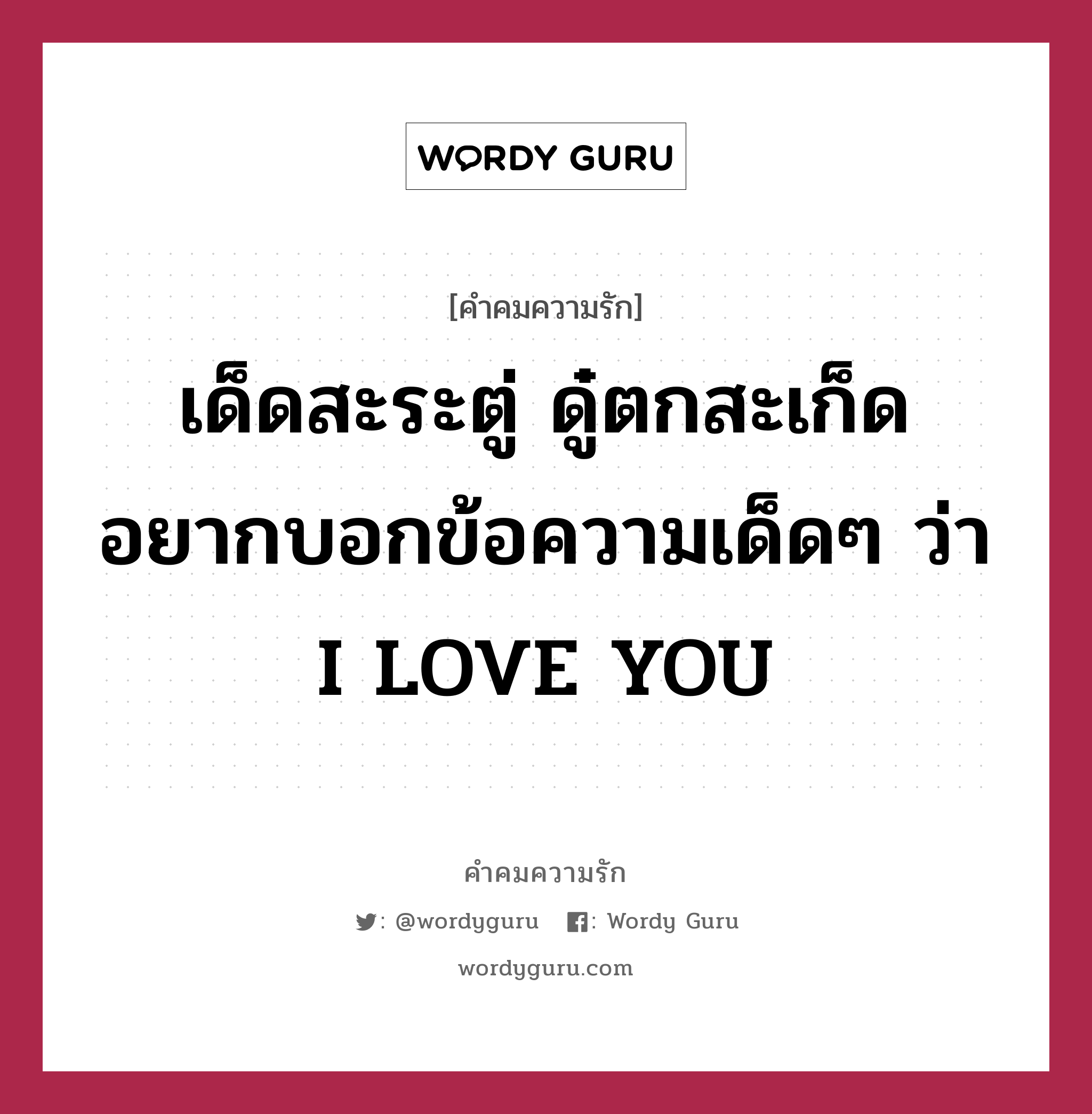 เด็ดสะระตู่ ดู๋ตกสะเก็ด อยากบอกข้อความเด็ดๆ ว่า I LOVE YOU, คำคมความรัก เด็ดสะระตู่ ดู๋ตกสะเก็ด อยากบอกข้อความเด็ดๆ ว่า I LOVE YOU