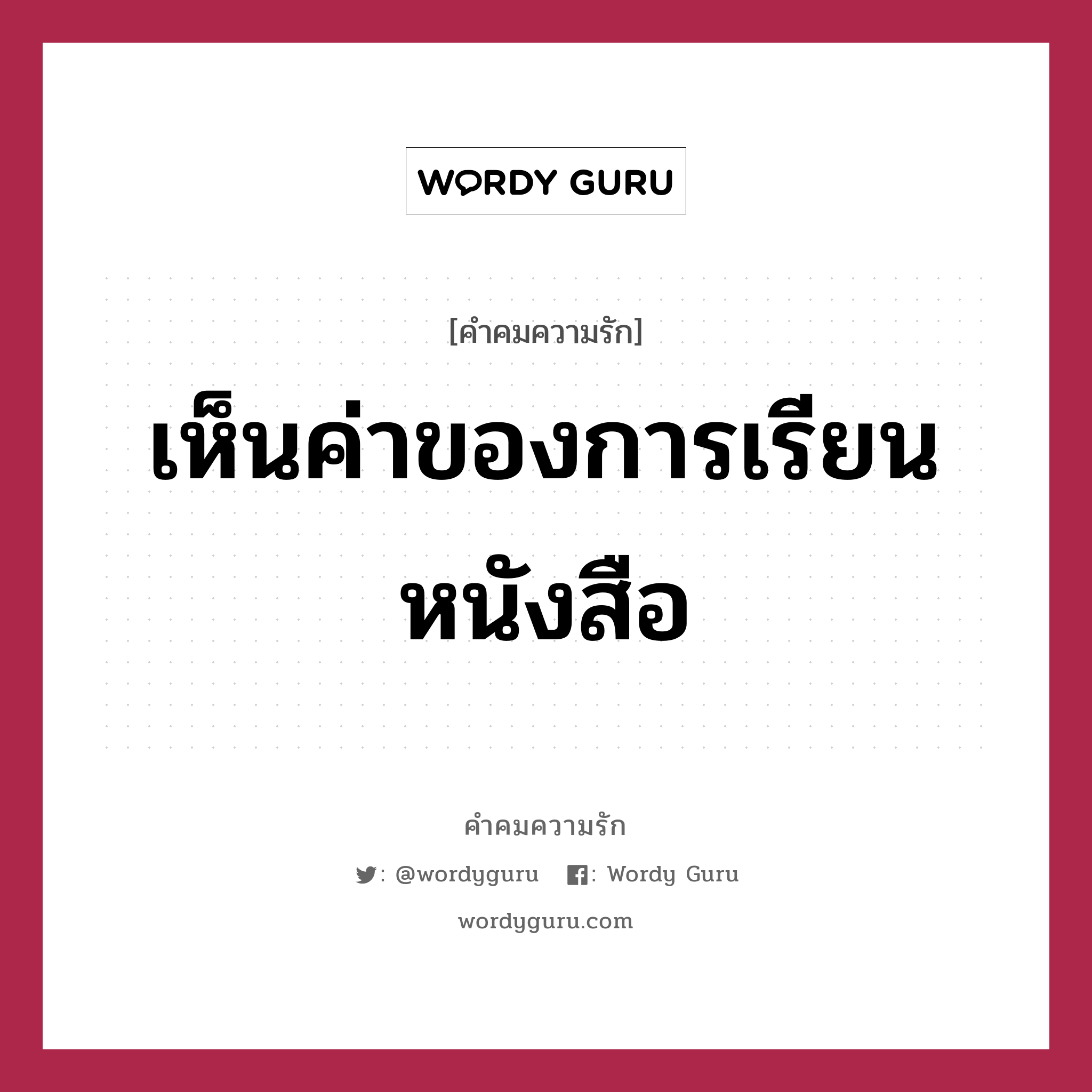 เห็นค่าของการเรียนหนังสือ, คำคมความรัก เห็นค่าของการเรียนหนังสือ หมวด พ่อกับแม่พี่ยากจนนัก ไม่มีเงินให้พี่เรียนหนังสือ แต่พอพี่ได้มาเจอน้อง พี่ก็ได้เรียนรู้ว่าการศึกษานั้นสำคัญนัก เพราะ มันทำให้พี่เขียนคำว่า “รัก” ให้น้องในวันนี้ได้