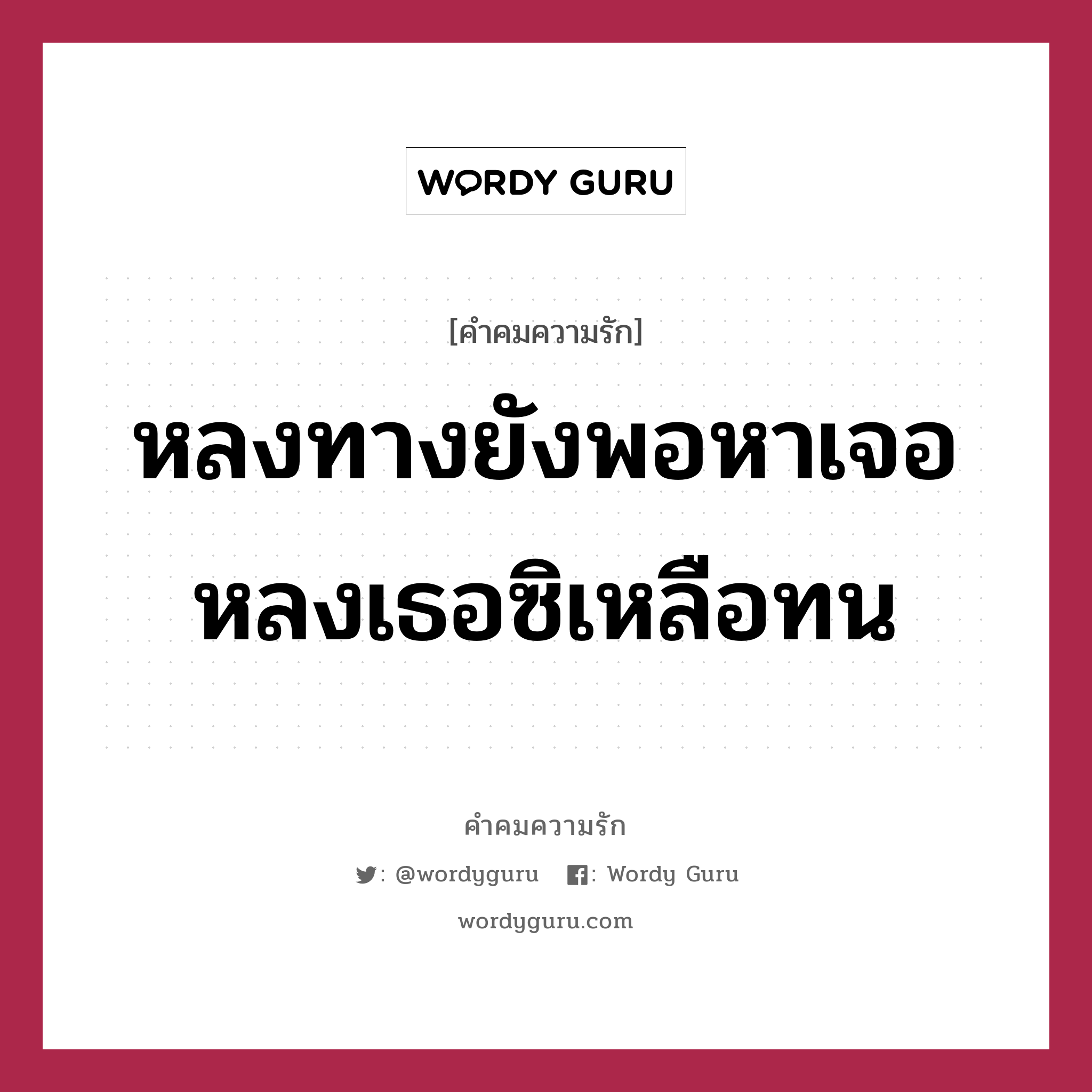 หลงทางยังพอหาเจอ หลงเธอซิเหลือทน, คำคมความรัก หลงทางยังพอหาเจอ หลงเธอซิเหลือทน