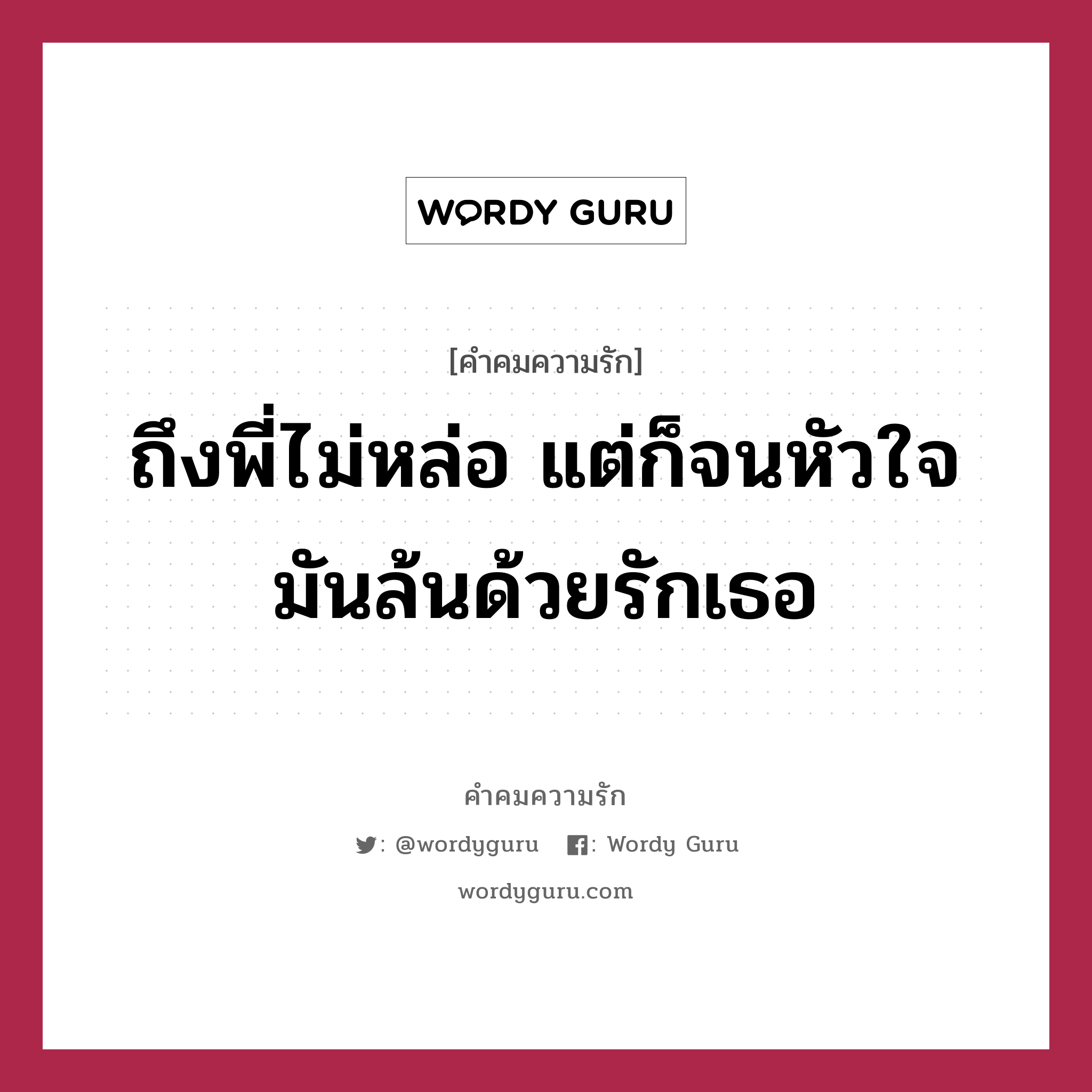 ถึงพี่ไม่หล่อ แต่ก็จนหัวใจมันล้นด้วยรักเธอ, คำคมความรัก ถึงพี่ไม่หล่อ แต่ก็จนหัวใจมันล้นด้วยรักเธอ