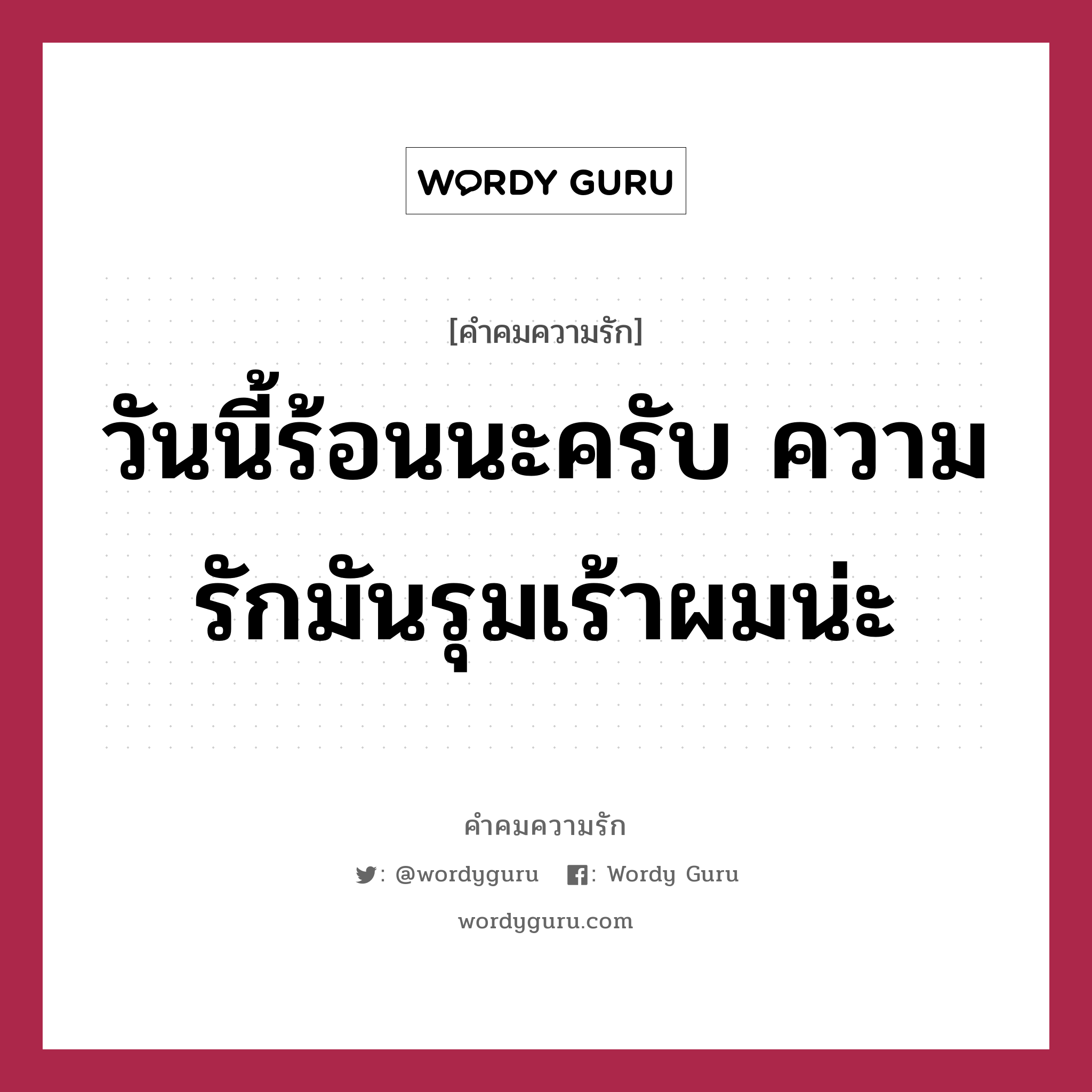 วันนี้ร้อนนะครับ ความรักมันรุมเร้าผมน่ะ, คำคมความรัก วันนี้ร้อนนะครับ ความรักมันรุมเร้าผมน่ะ