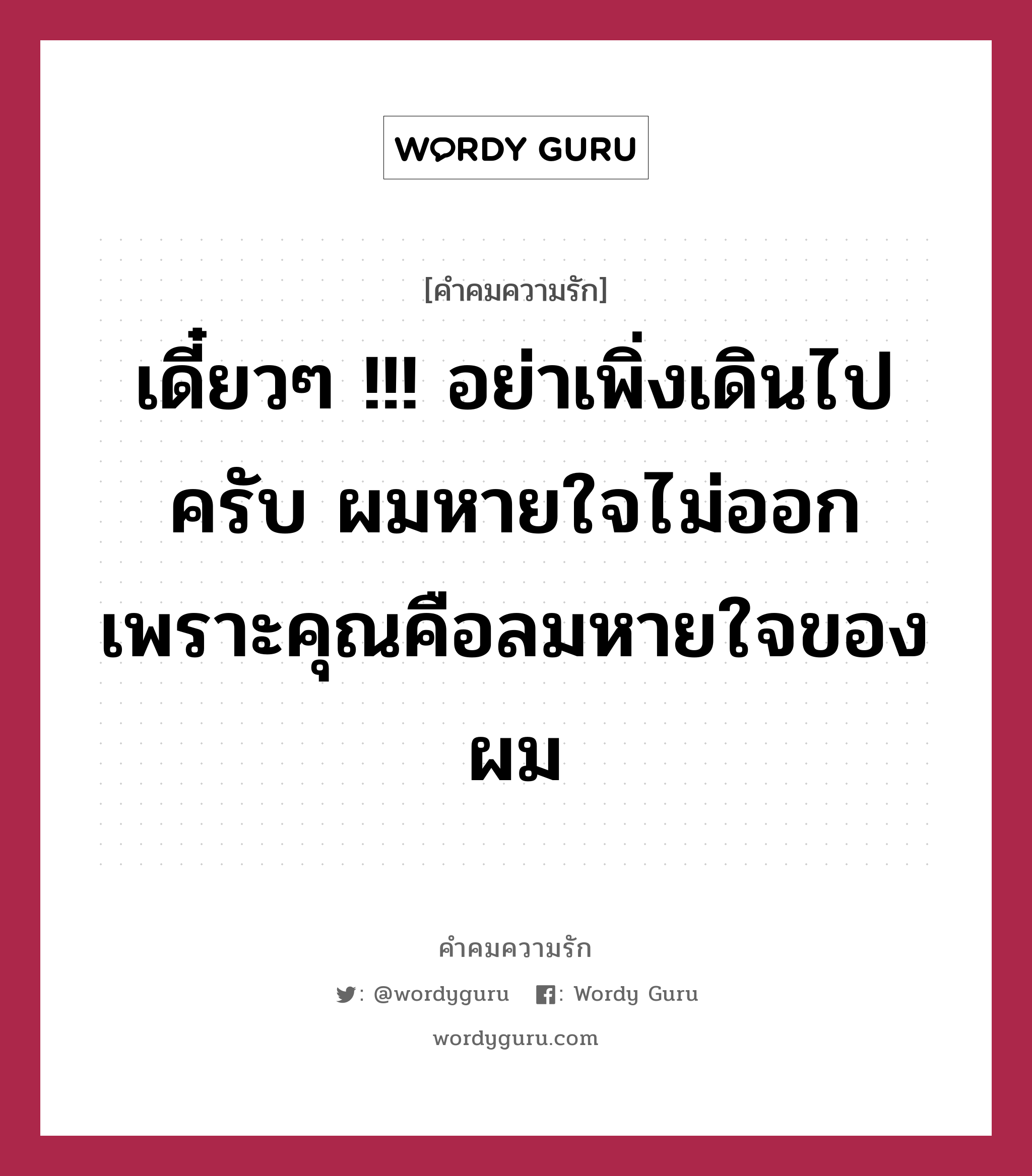 เดี๋ยวๆ !!! อย่าเพิ่งเดินไปครับ ผมหายใจไม่ออก เพราะคุณคือลมหายใจของผม, คำคมความรัก เดี๋ยวๆ !!! อย่าเพิ่งเดินไปครับ ผมหายใจไม่ออก เพราะคุณคือลมหายใจของผม