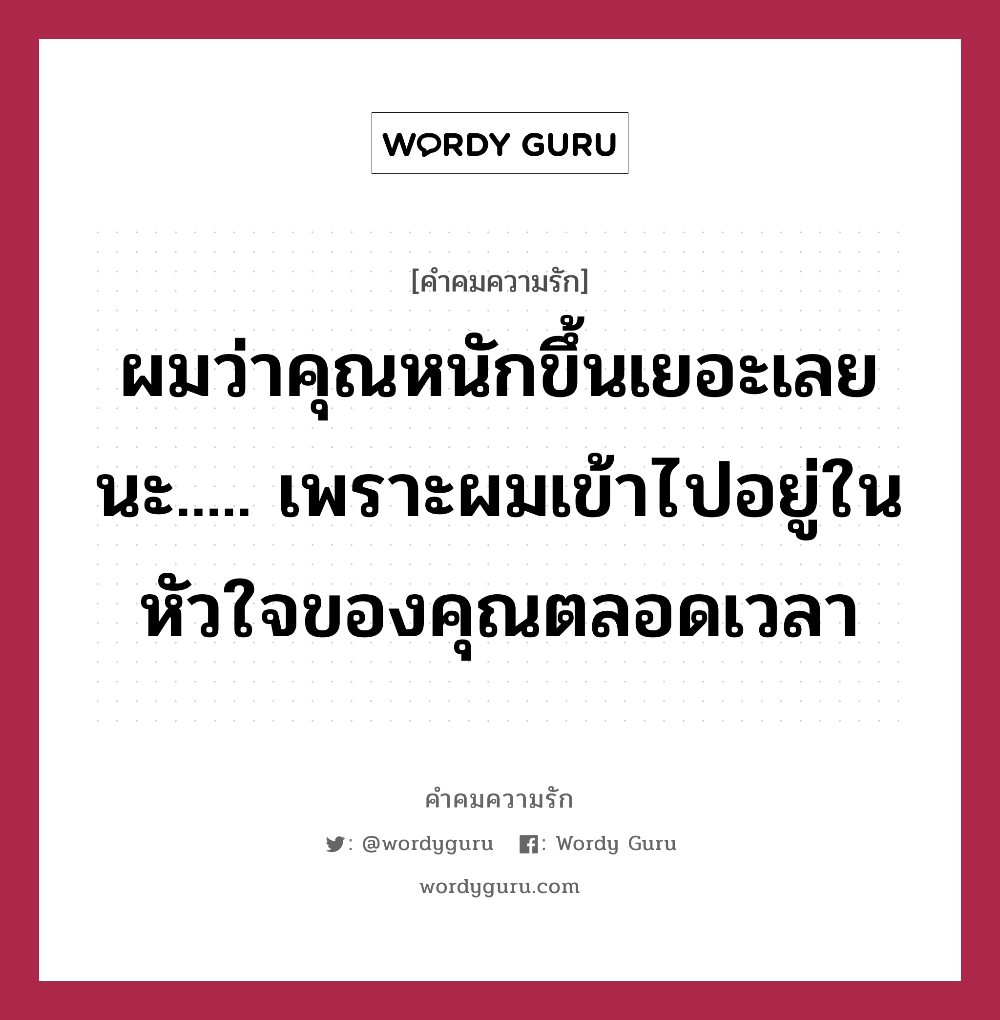 ผมว่าคุณหนักขึ้นเยอะเลยนะ..... เพราะผมเข้าไปอยู่ในหัวใจของคุณตลอดเวลา, คำคมความรัก ผมว่าคุณหนักขึ้นเยอะเลยนะ..... เพราะผมเข้าไปอยู่ในหัวใจของคุณตลอดเวลา