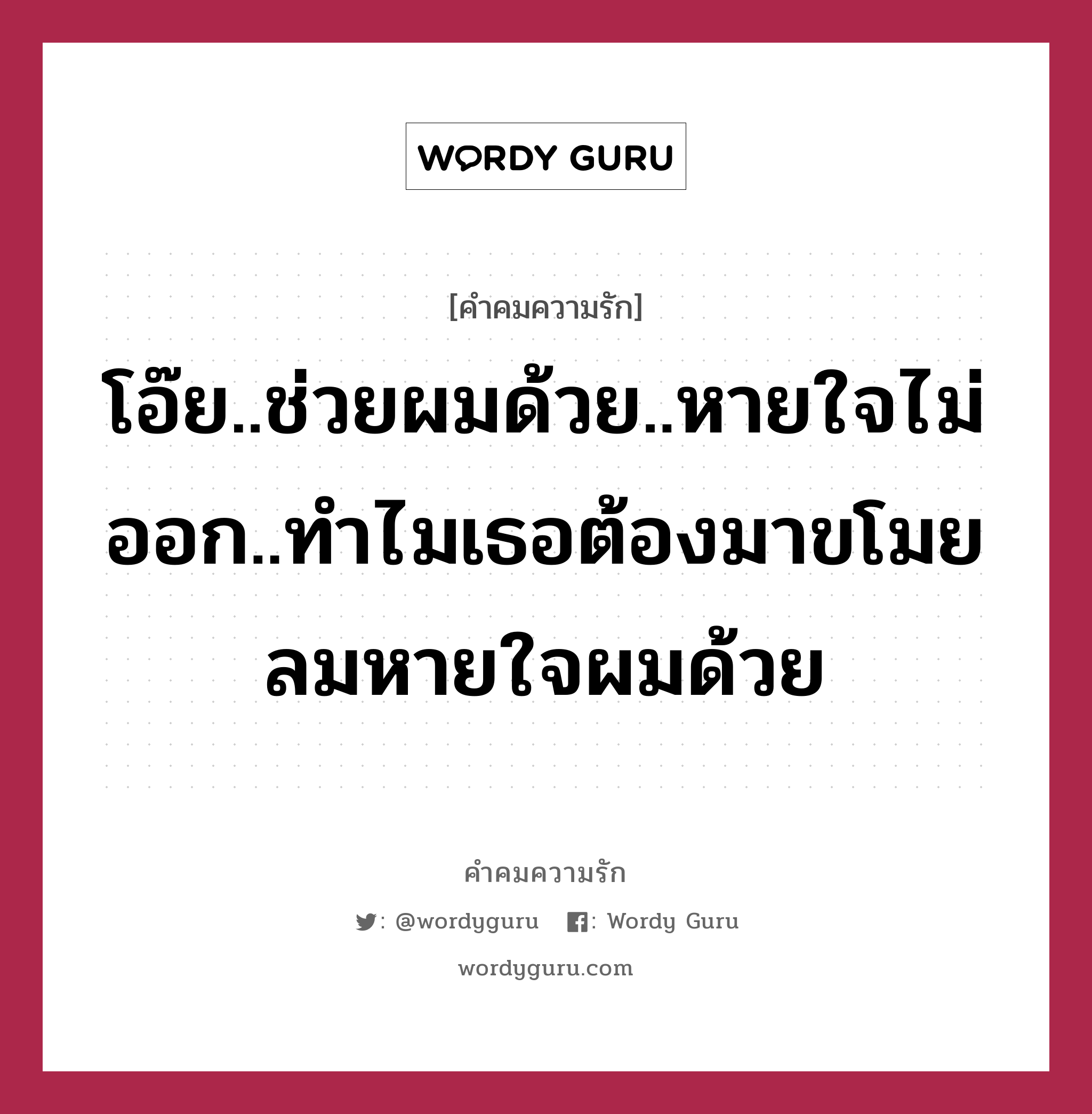 โอ๊ย..ช่วยผมด้วย..หายใจไม่ออก..ทำไมเธอต้องมาขโมยลมหายใจผมด้วย, คำคมความรัก โอ๊ย..ช่วยผมด้วย..หายใจไม่ออก..ทำไมเธอต้องมาขโมยลมหายใจผมด้วย