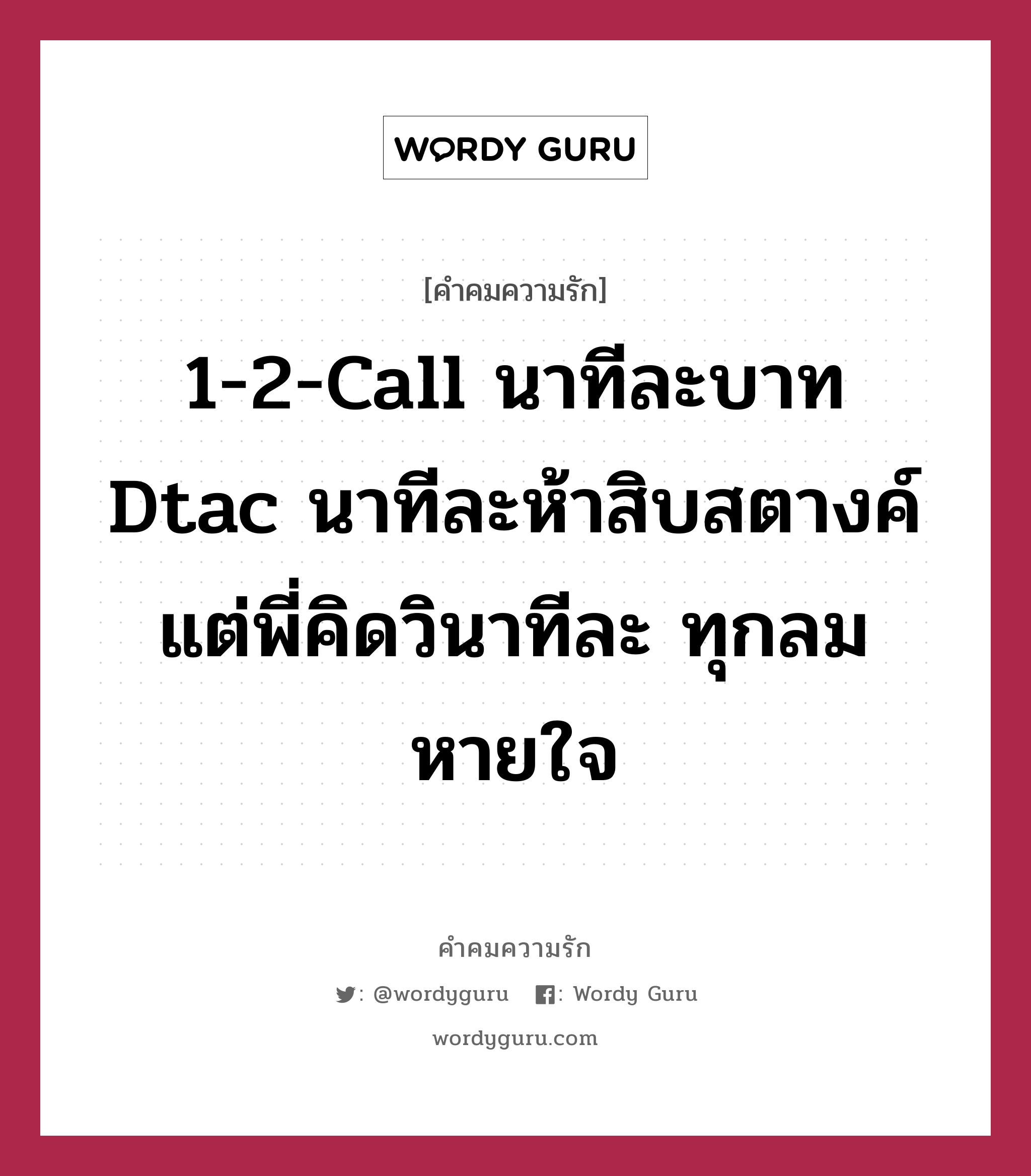 1-2-call นาทีละบาท Dtac นาทีละห้าสิบสตางค์ แต่พี่คิดวินาทีละ ทุกลมหายใจ, คำคมความรัก 1-2-call นาทีละบาท Dtac นาทีละห้าสิบสตางค์ แต่พี่คิดวินาทีละ ทุกลมหายใจ