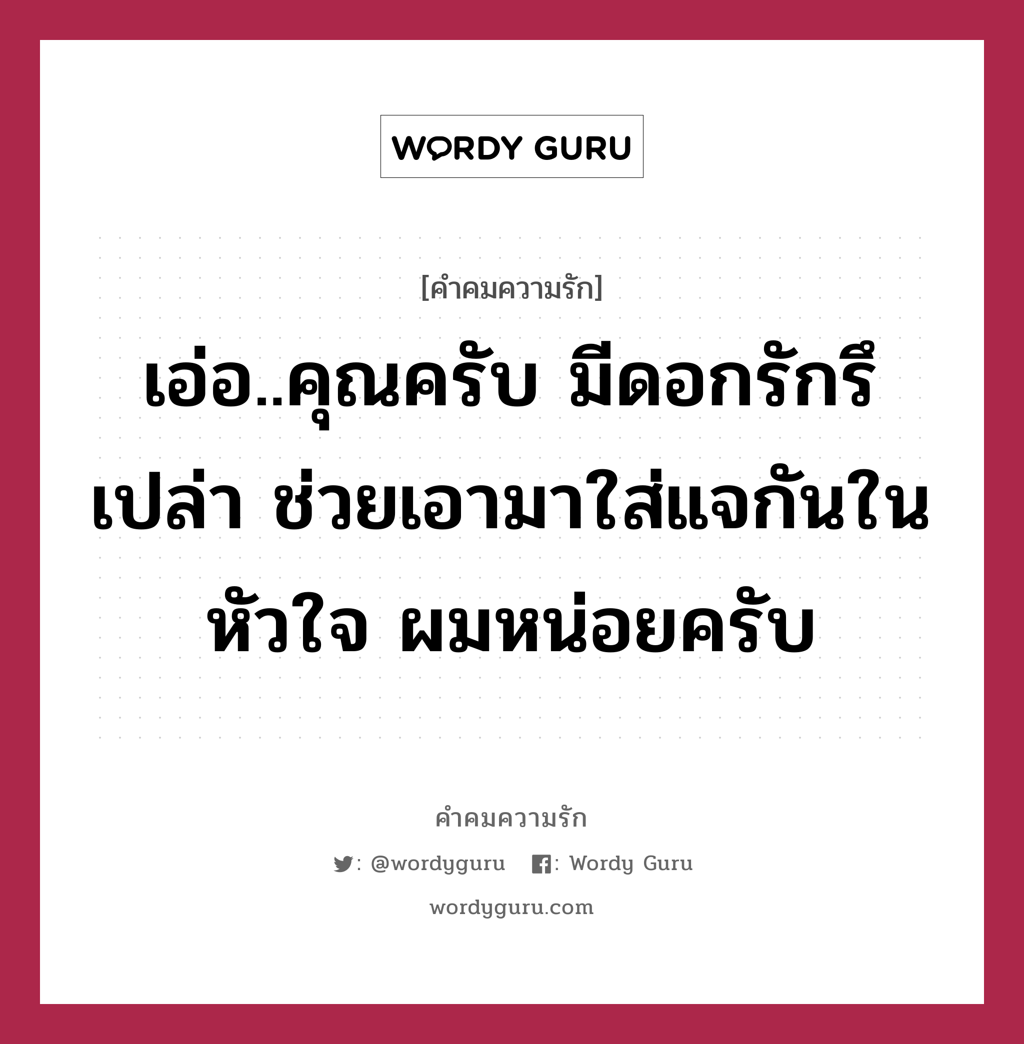 เอ่อ..คุณครับ มีดอกรักรึเปล่า ช่วยเอามาใส่แจกันในหัวใจ ผมหน่อยครับ, คำคมความรัก เอ่อ..คุณครับ มีดอกรักรึเปล่า ช่วยเอามาใส่แจกันในหัวใจ ผมหน่อยครับ