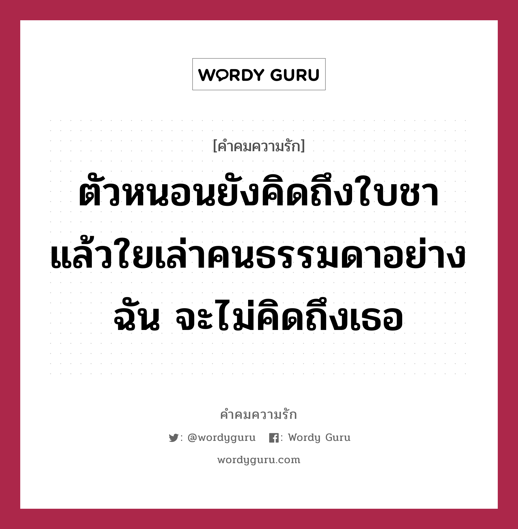 ตัวหนอนยังคิดถึงใบชา แล้วใยเล่าคนธรรมดาอย่างฉัน จะไม่คิดถึงเธอ, คำคมความรัก ตัวหนอนยังคิดถึงใบชา แล้วใยเล่าคนธรรมดาอย่างฉัน จะไม่คิดถึงเธอ