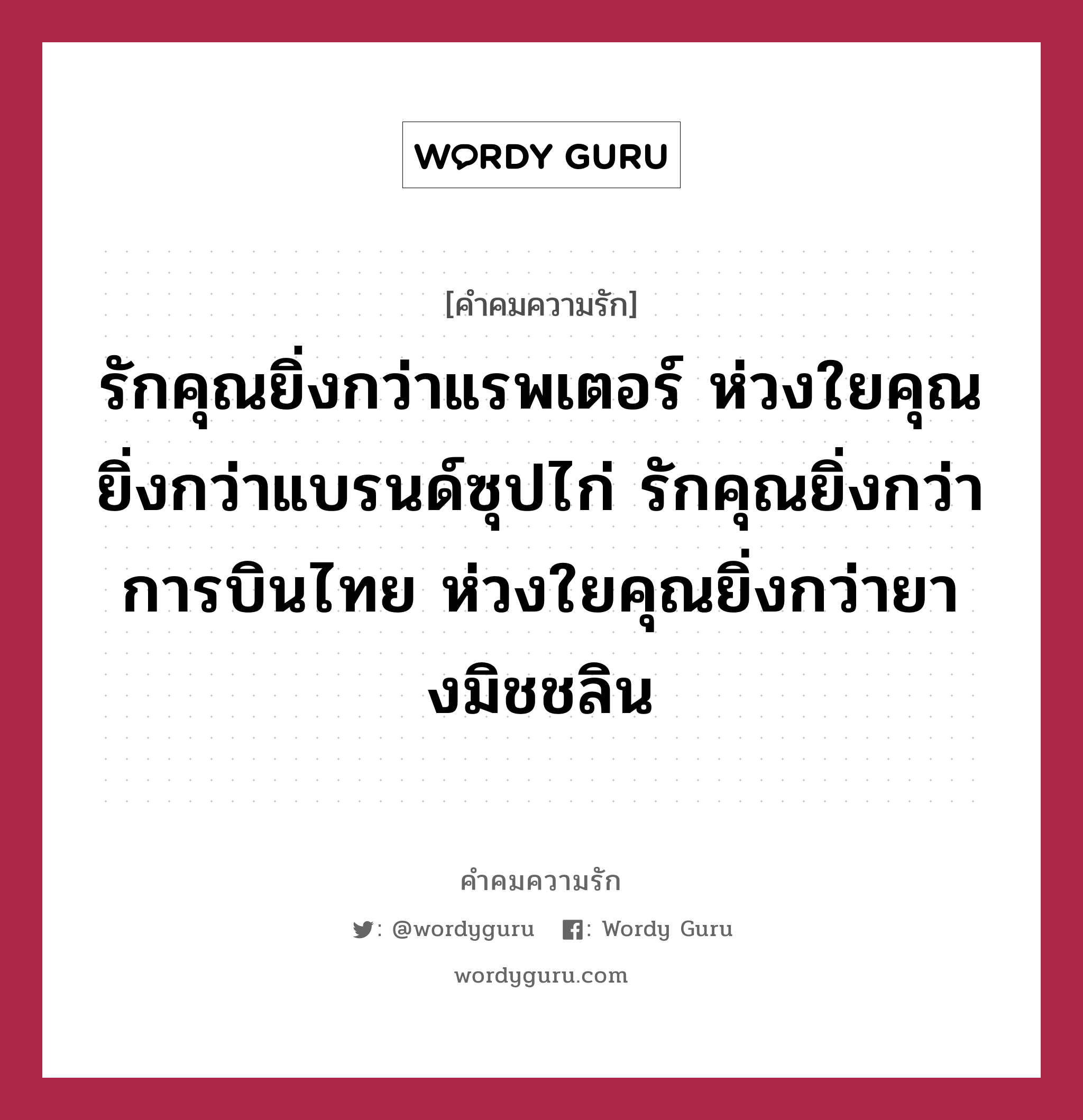 รักคุณยิ่งกว่าแรพเตอร์ ห่วงใยคุณยิ่งกว่าแบรนด์ซุปไก่ รักคุณยิ่งกว่าการบินไทย ห่วงใยคุณยิ่งกว่ายางมิชชลิน, คำคมความรัก รักคุณยิ่งกว่าแรพเตอร์ ห่วงใยคุณยิ่งกว่าแบรนด์ซุปไก่ รักคุณยิ่งกว่าการบินไทย ห่วงใยคุณยิ่งกว่ายางมิชชลิน