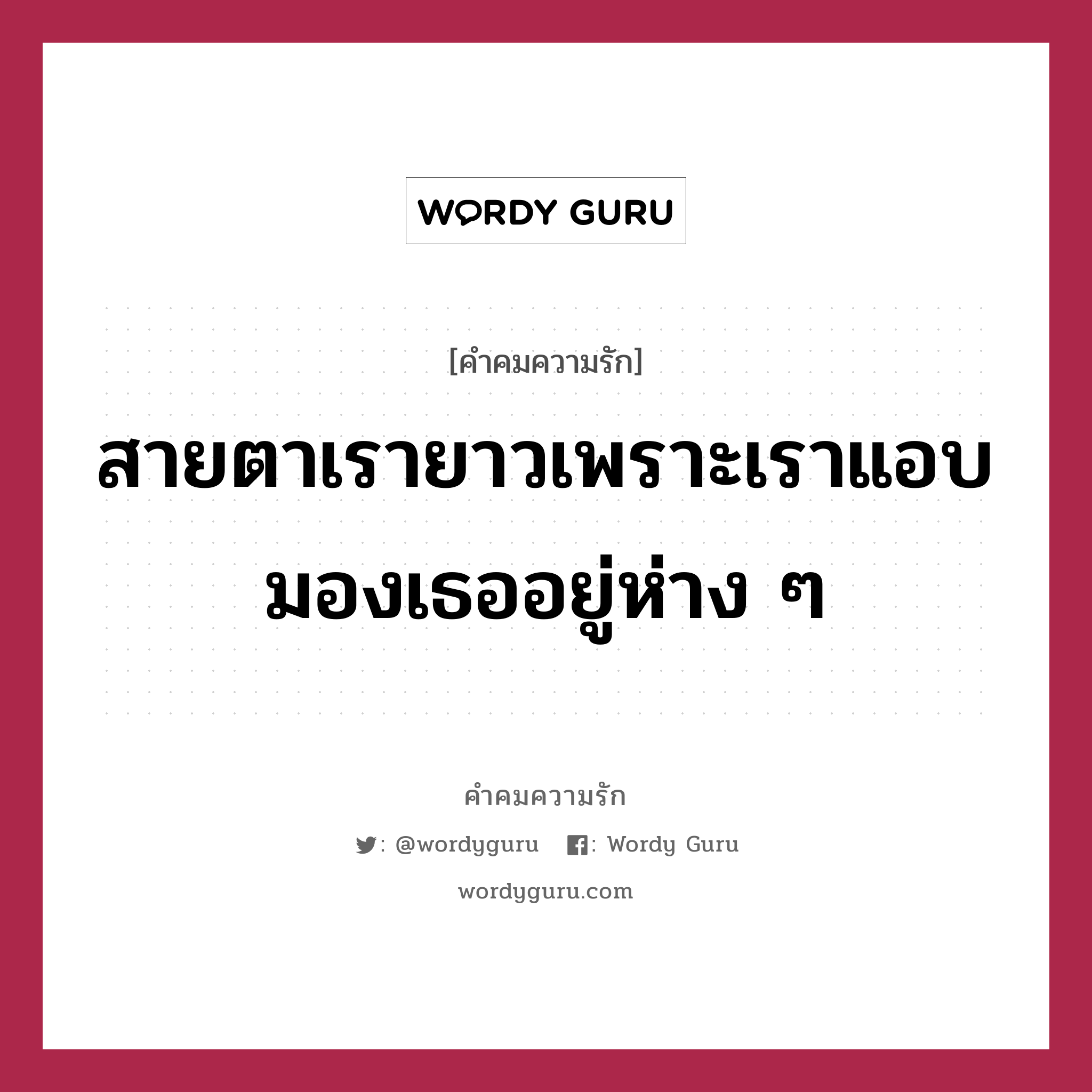 สายตาเรายาวเพราะเราแอบมองเธออยู่ห่าง ๆ, คำคมความรัก สายตาเรายาวเพราะเราแอบมองเธออยู่ห่าง ๆ