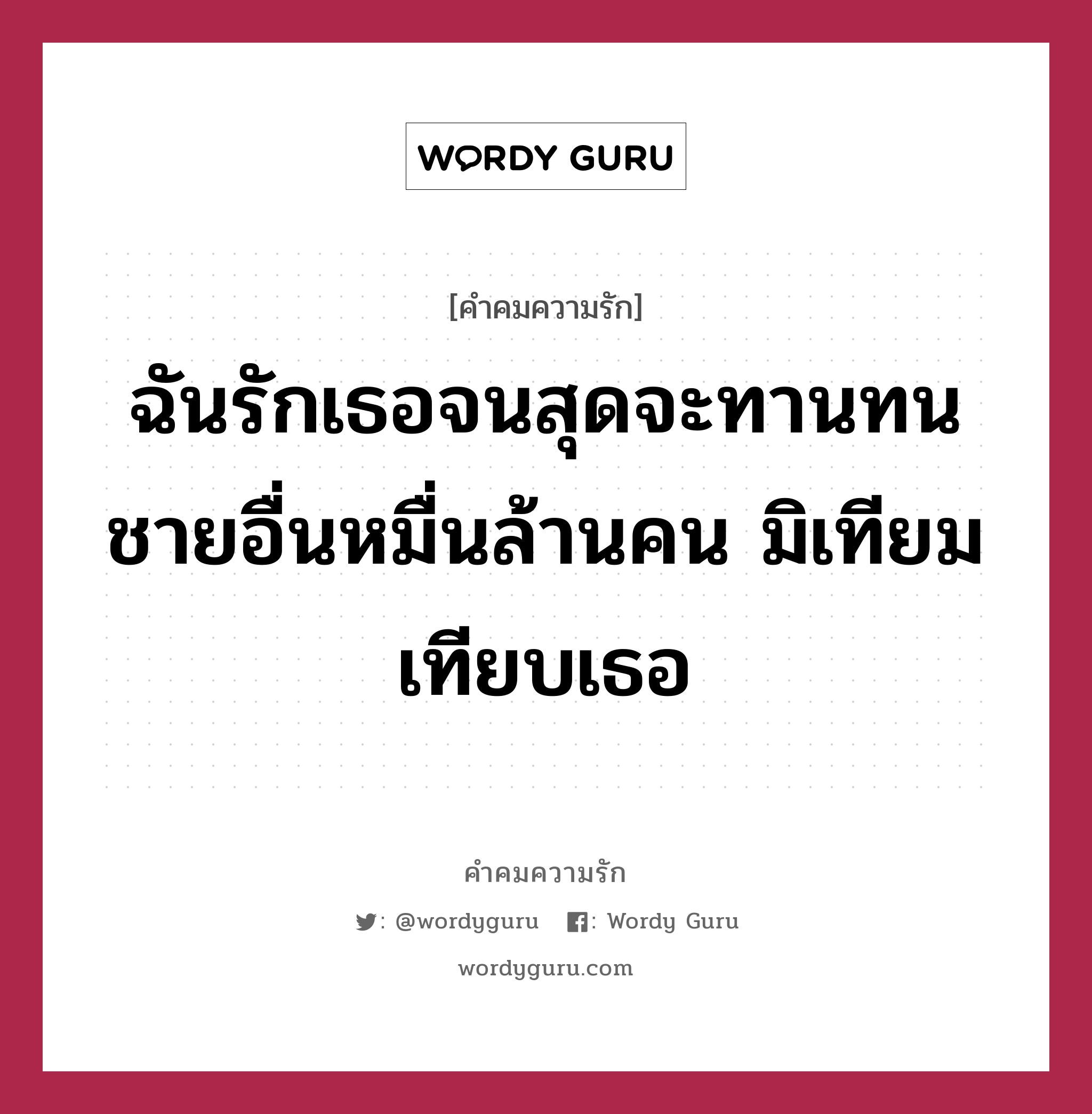 ฉันรักเธอจนสุดจะทานทน ชายอื่นหมื่นล้านคน มิเทียมเทียบเธอ, คำคมความรัก ฉันรักเธอจนสุดจะทานทน ชายอื่นหมื่นล้านคน มิเทียมเทียบเธอ