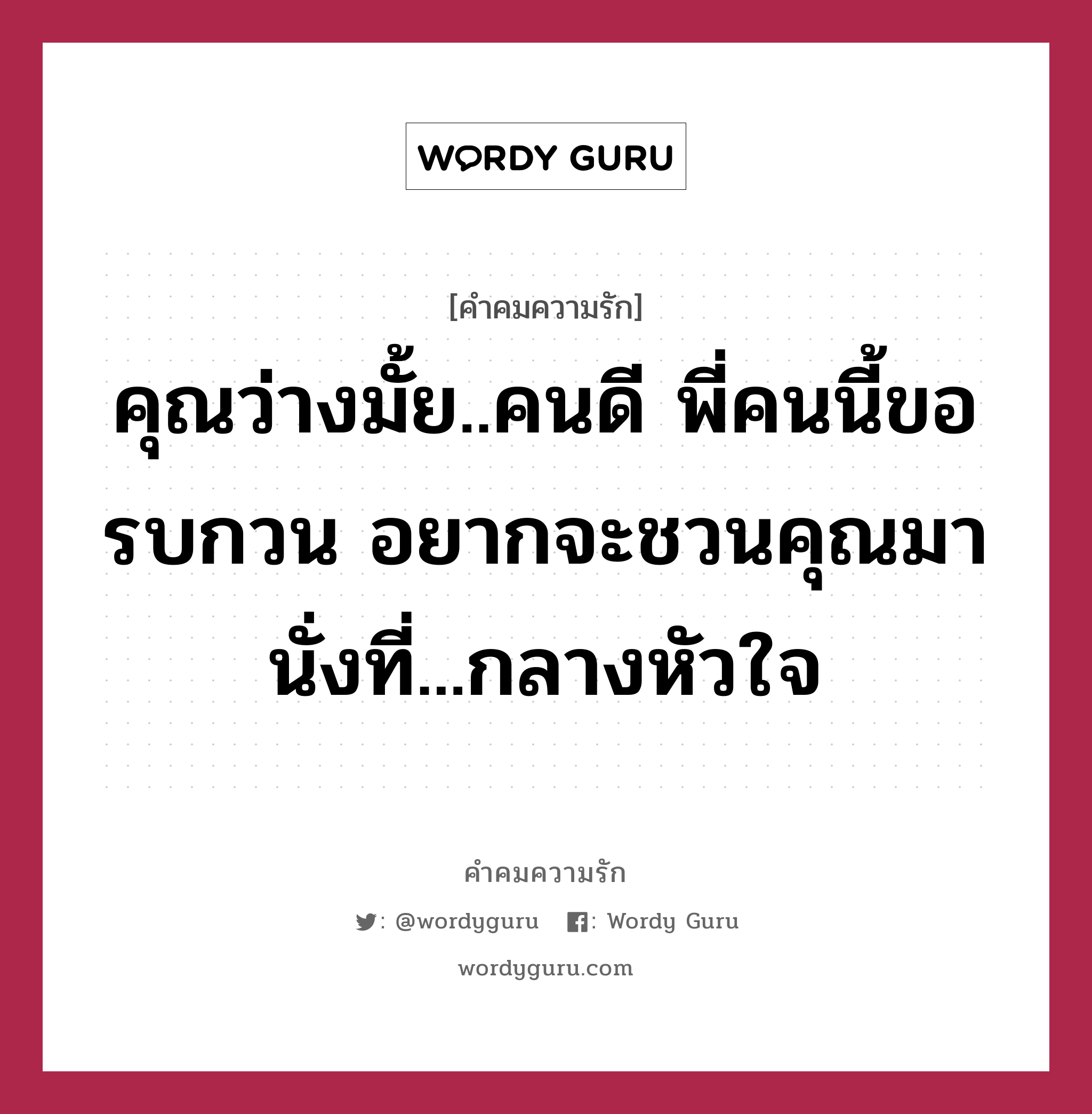 คุณว่างมั้ย..คนดี พี่คนนี้ขอรบกวน อยากจะชวนคุณมานั่งที่...กลางหัวใจ, คำคมความรัก คุณว่างมั้ย..คนดี พี่คนนี้ขอรบกวน อยากจะชวนคุณมานั่งที่...กลางหัวใจ